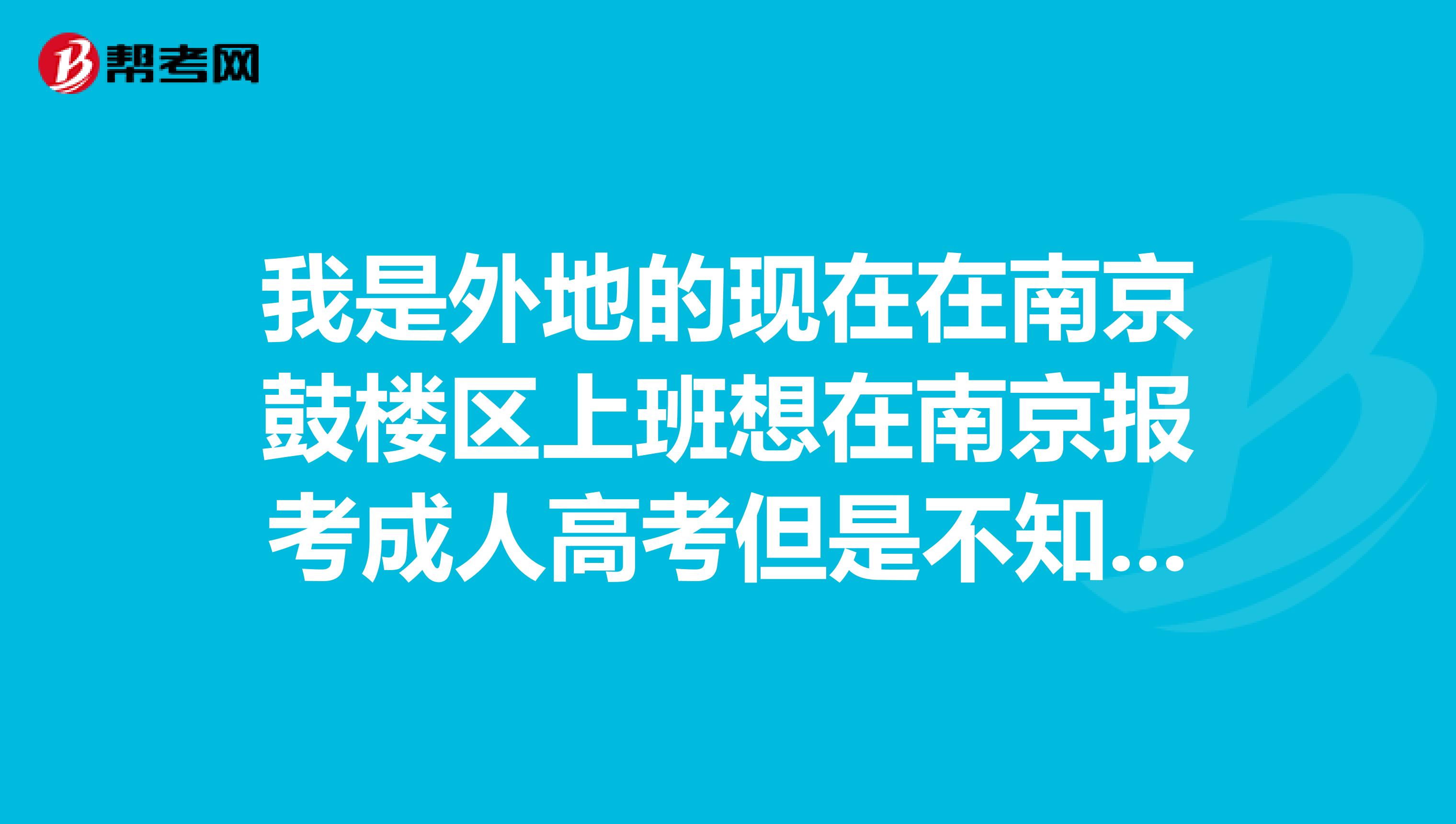 我是外地的现在在南京鼓楼区上班想在南京报考成人高考但是不知道能不能报考要到哪里报名?