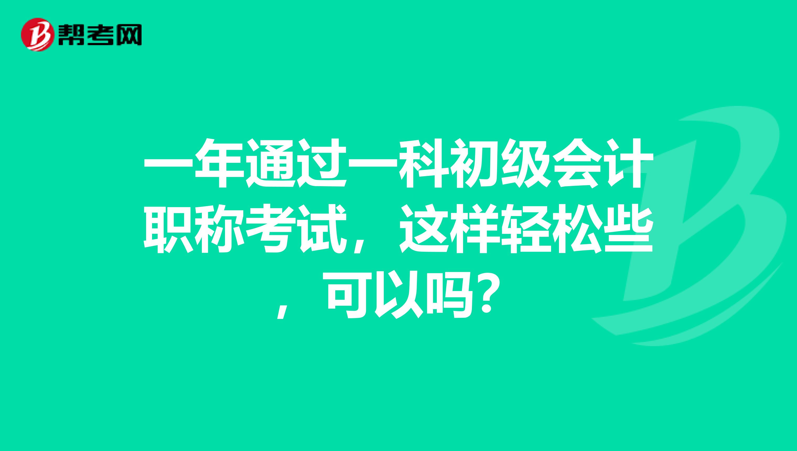 一年通过一科初级会计职称考试,这样轻松些,可以吗?