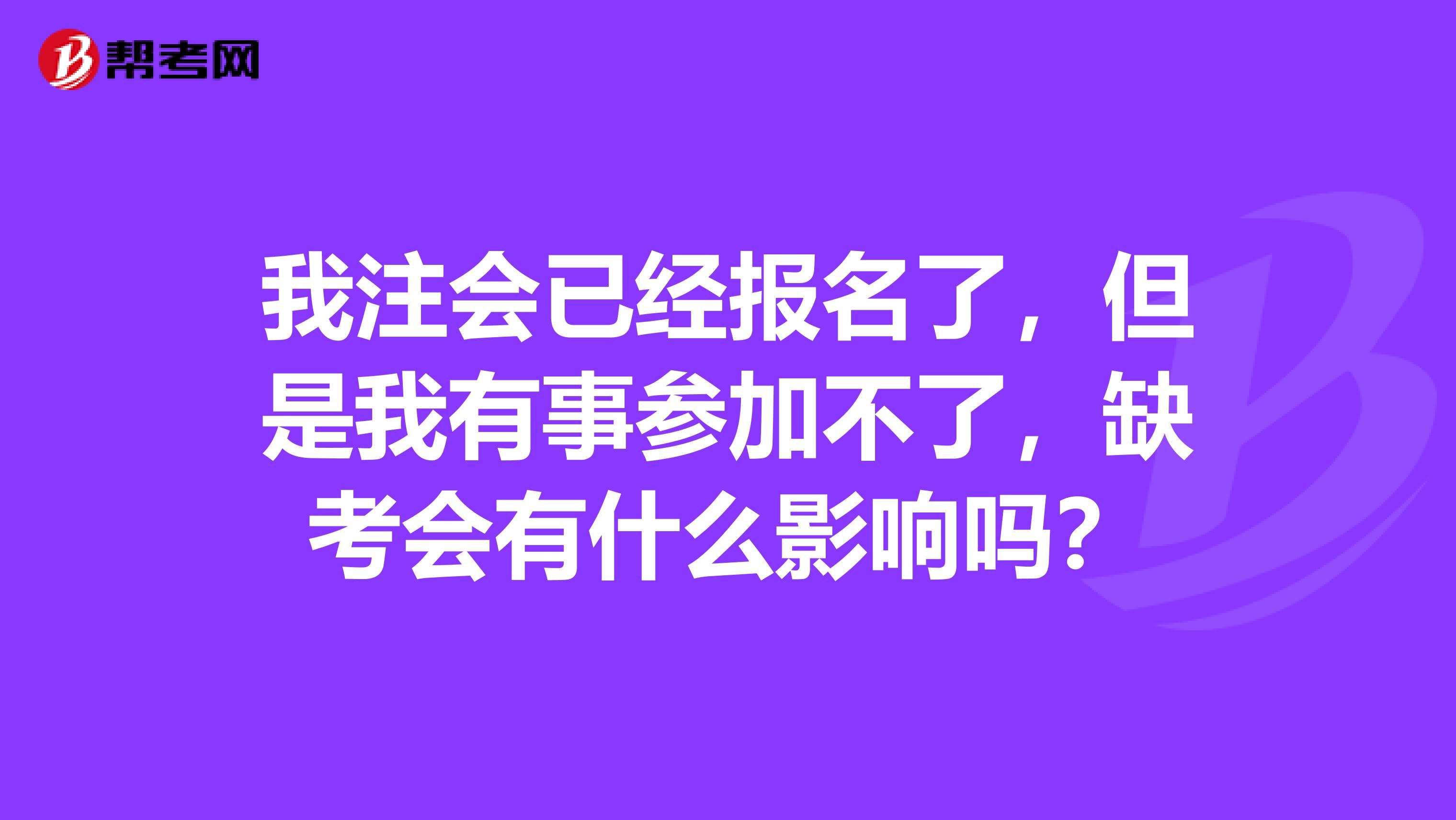 我注会已经报名了，但是我有事参加不了，缺考会有什么影响吗？