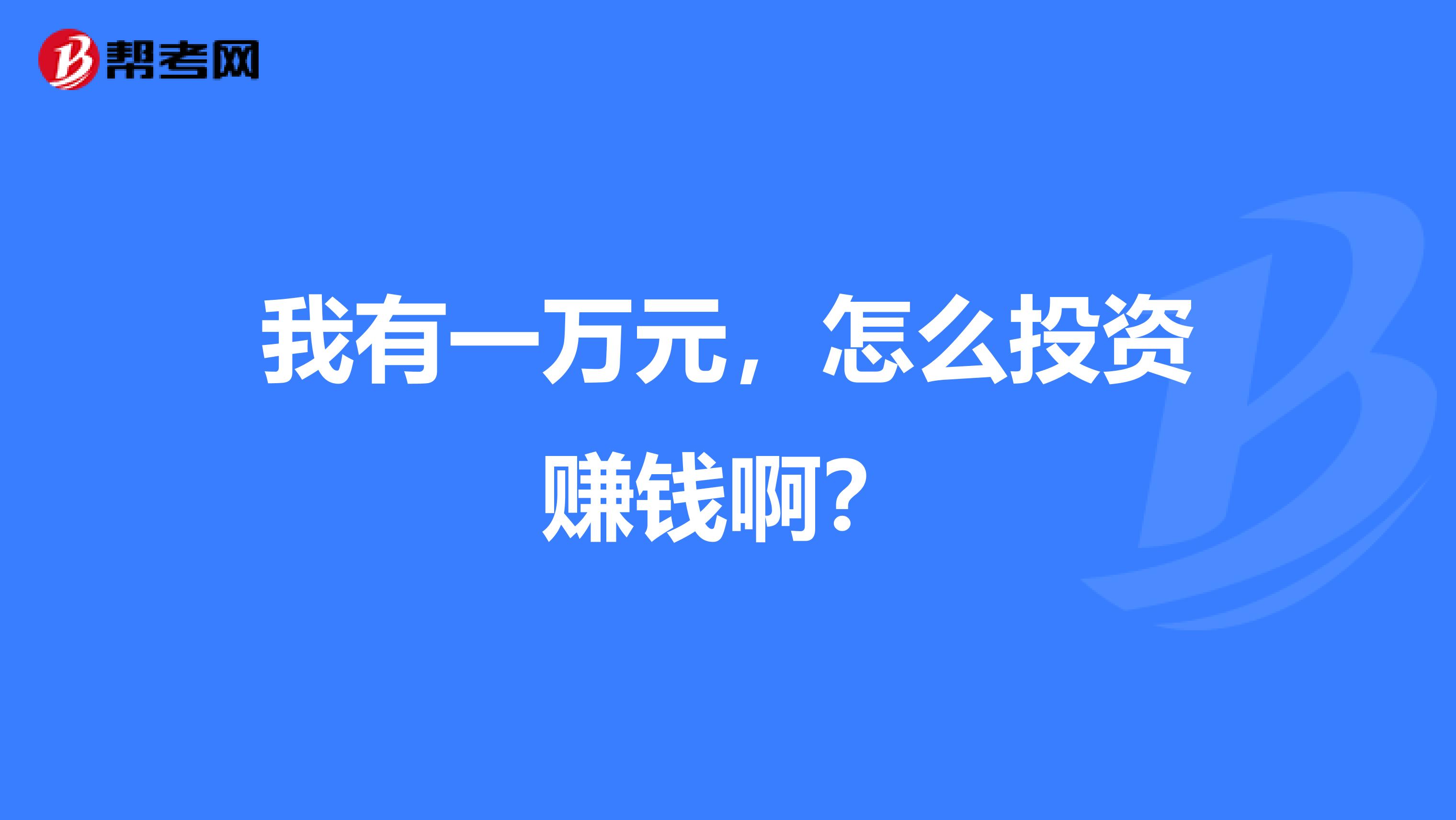 我有一万元，怎么投资赚钱啊？