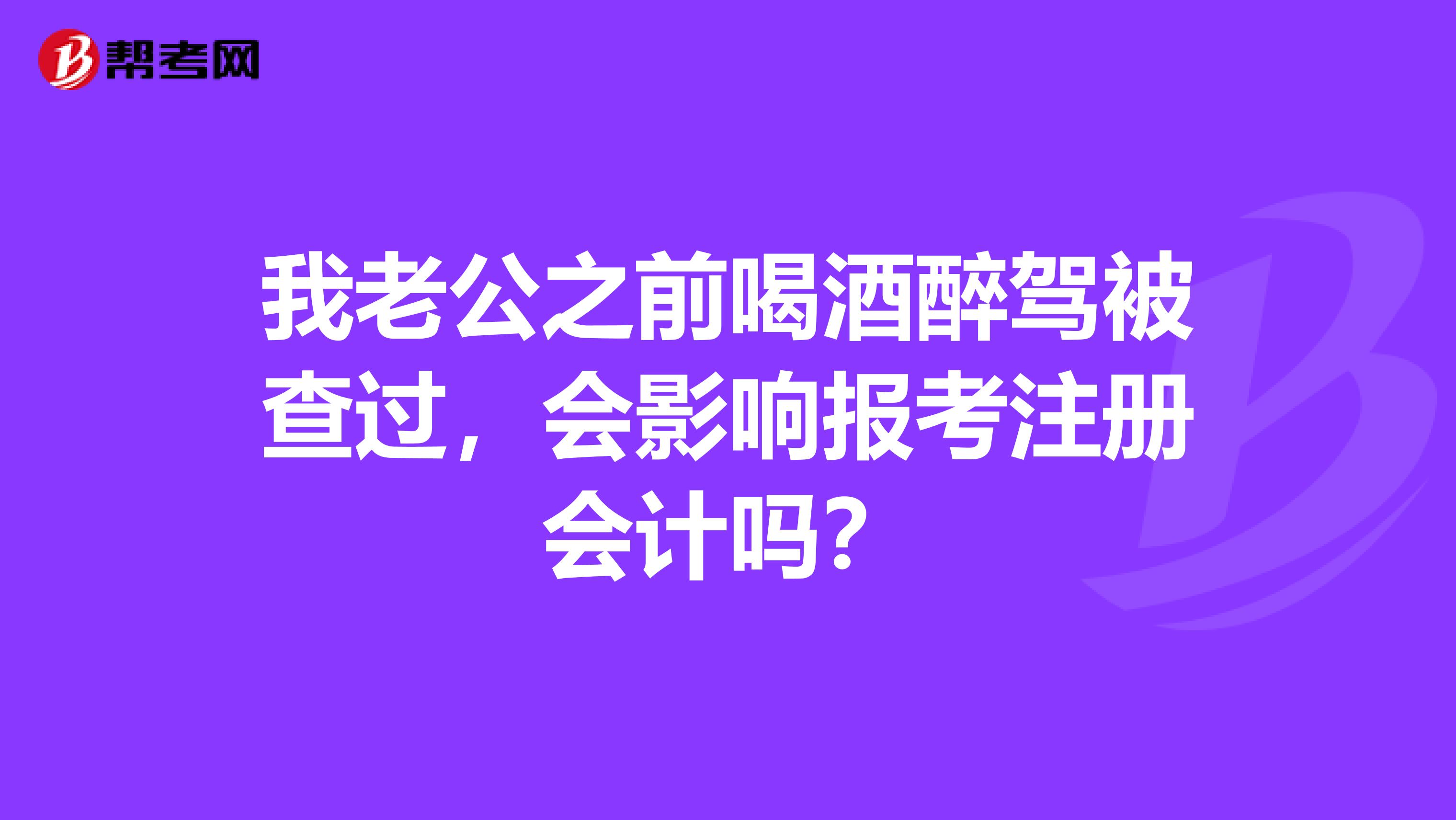 我老公之前喝酒醉驾被查过,会影响报考注册会计吗?