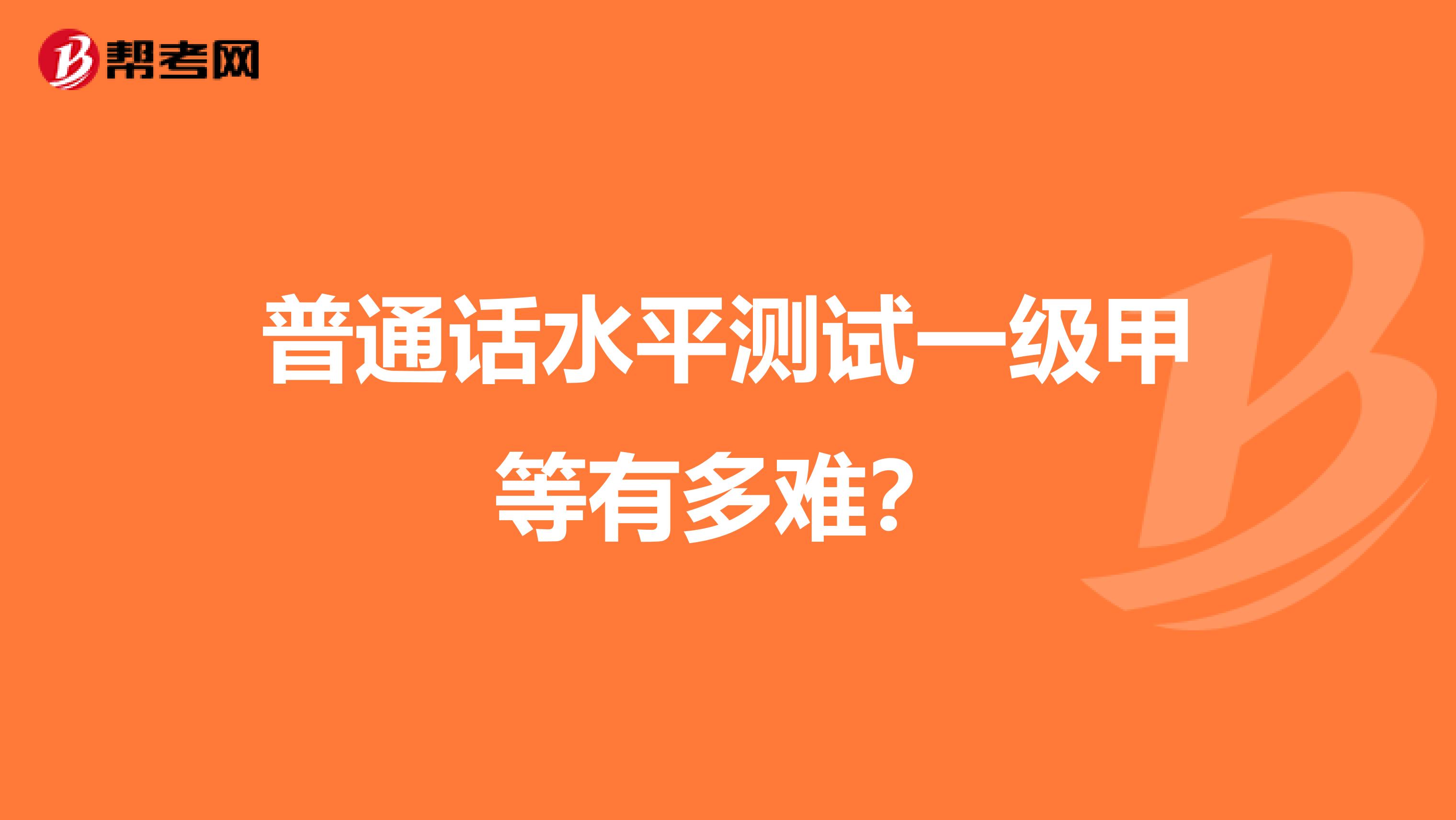 普通話水平測試一級甲等有多難?