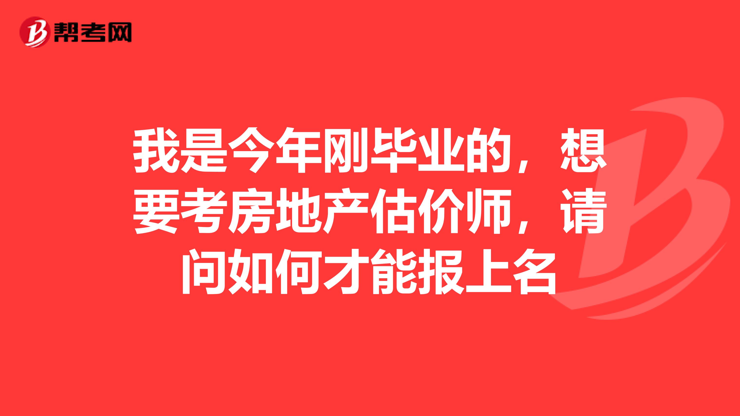 我是今年剛畢業(yè)的，想要考房地產(chǎn)估價(jià)師，請問如何才能報(bào)上名