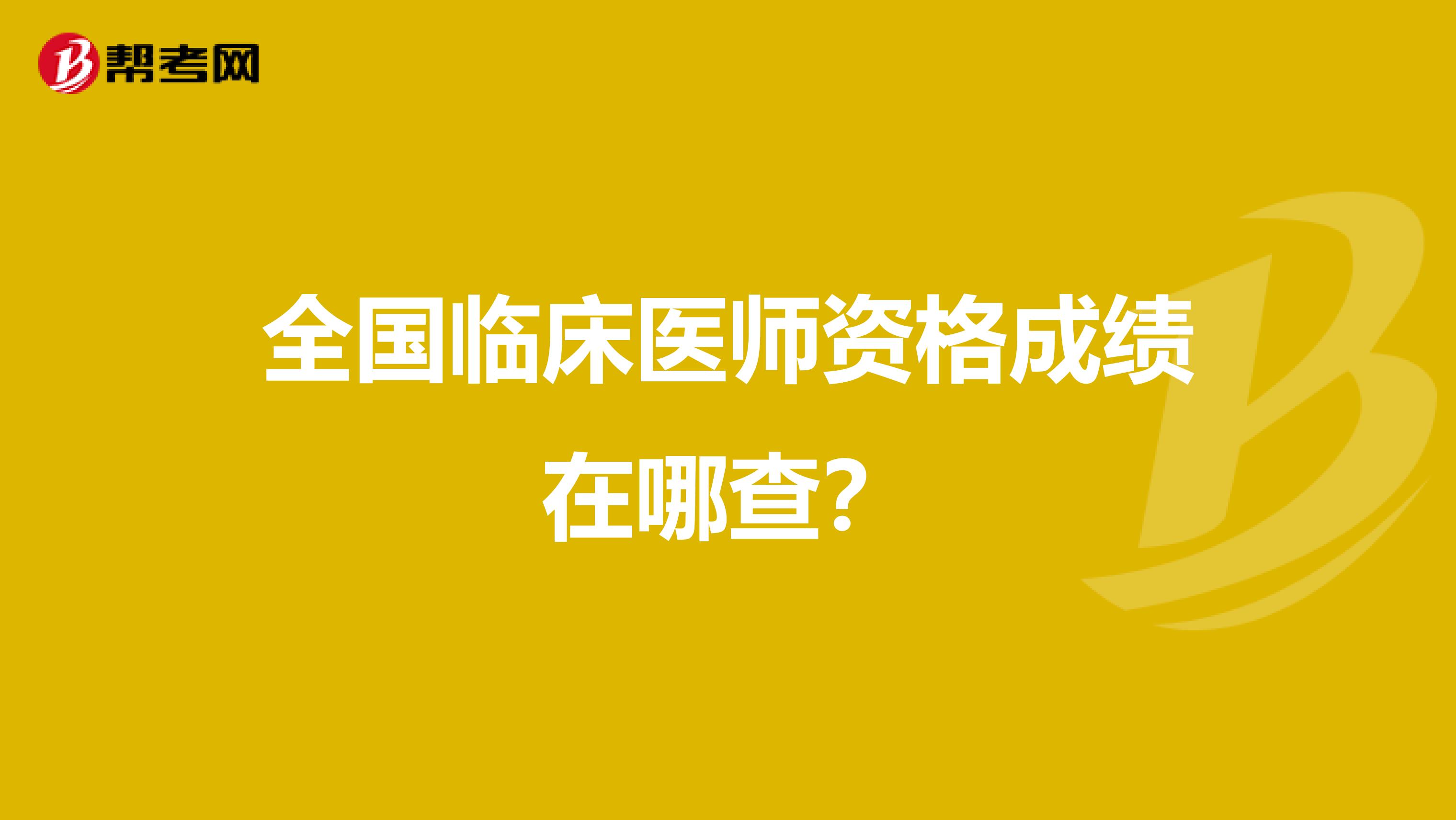 全国临床医师资格成绩在哪查?