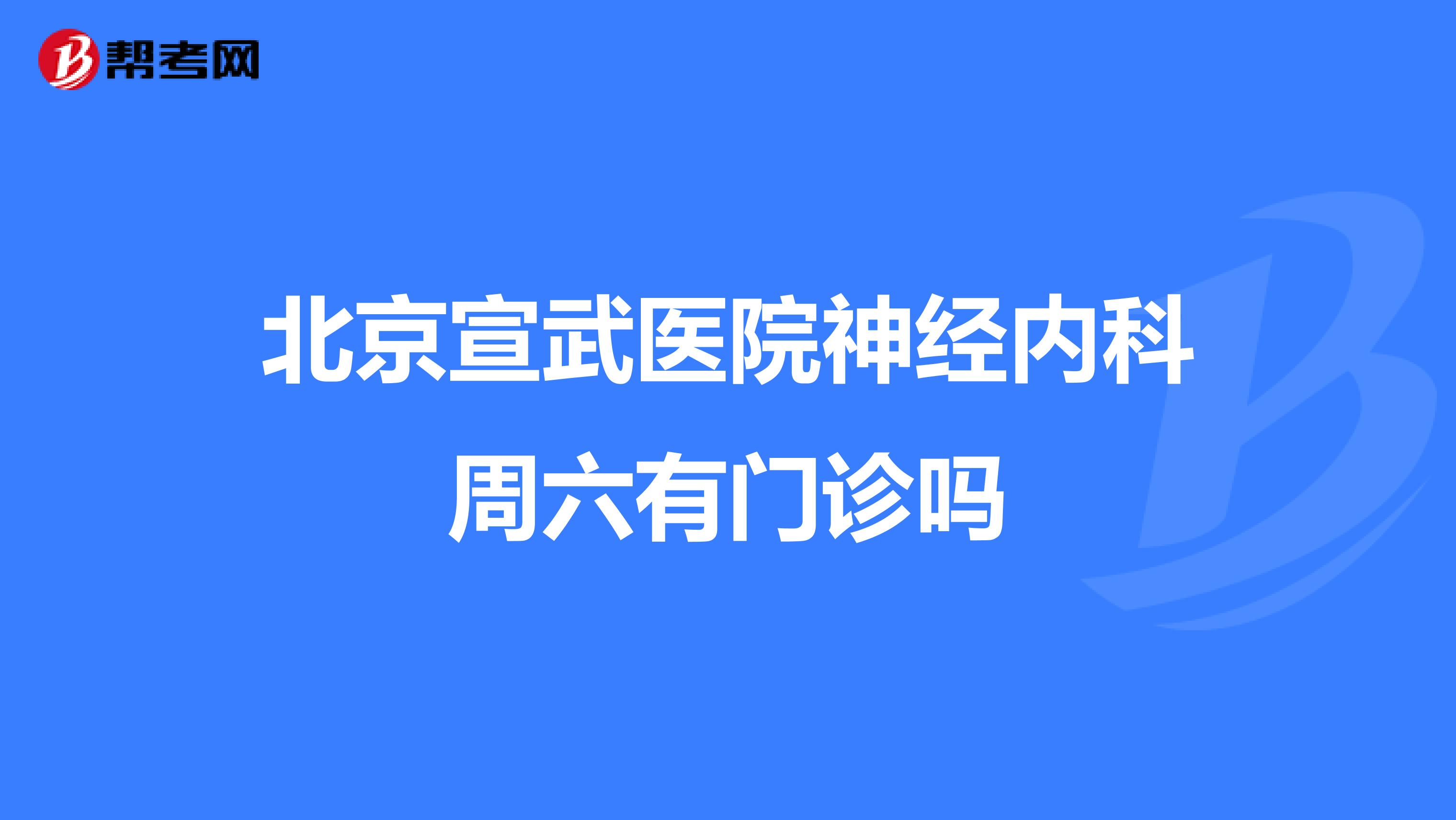 北京宣武医院神经内科周六有门诊吗