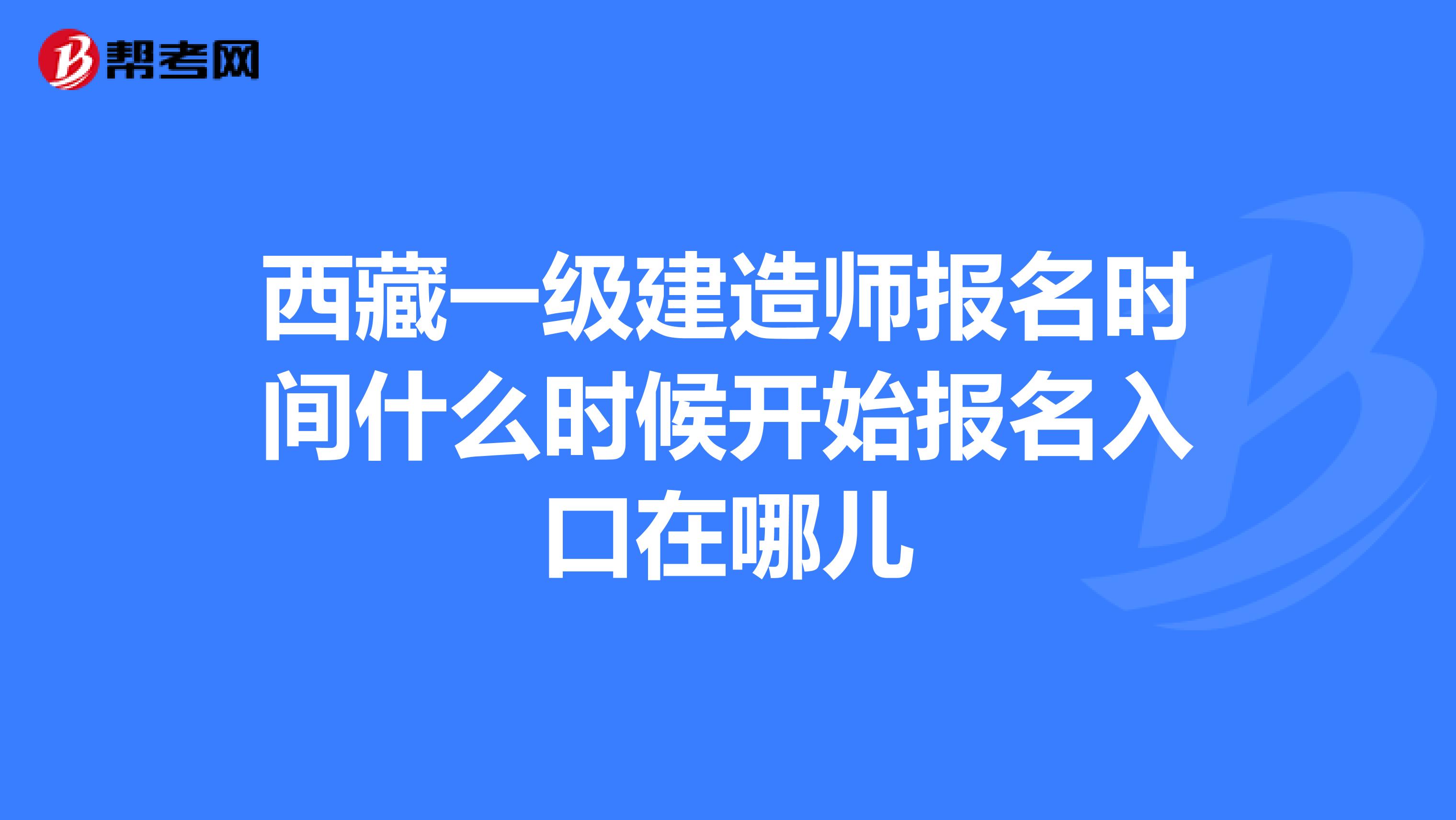 西藏一级建造师报名时间什么时候开始报名入口在哪儿