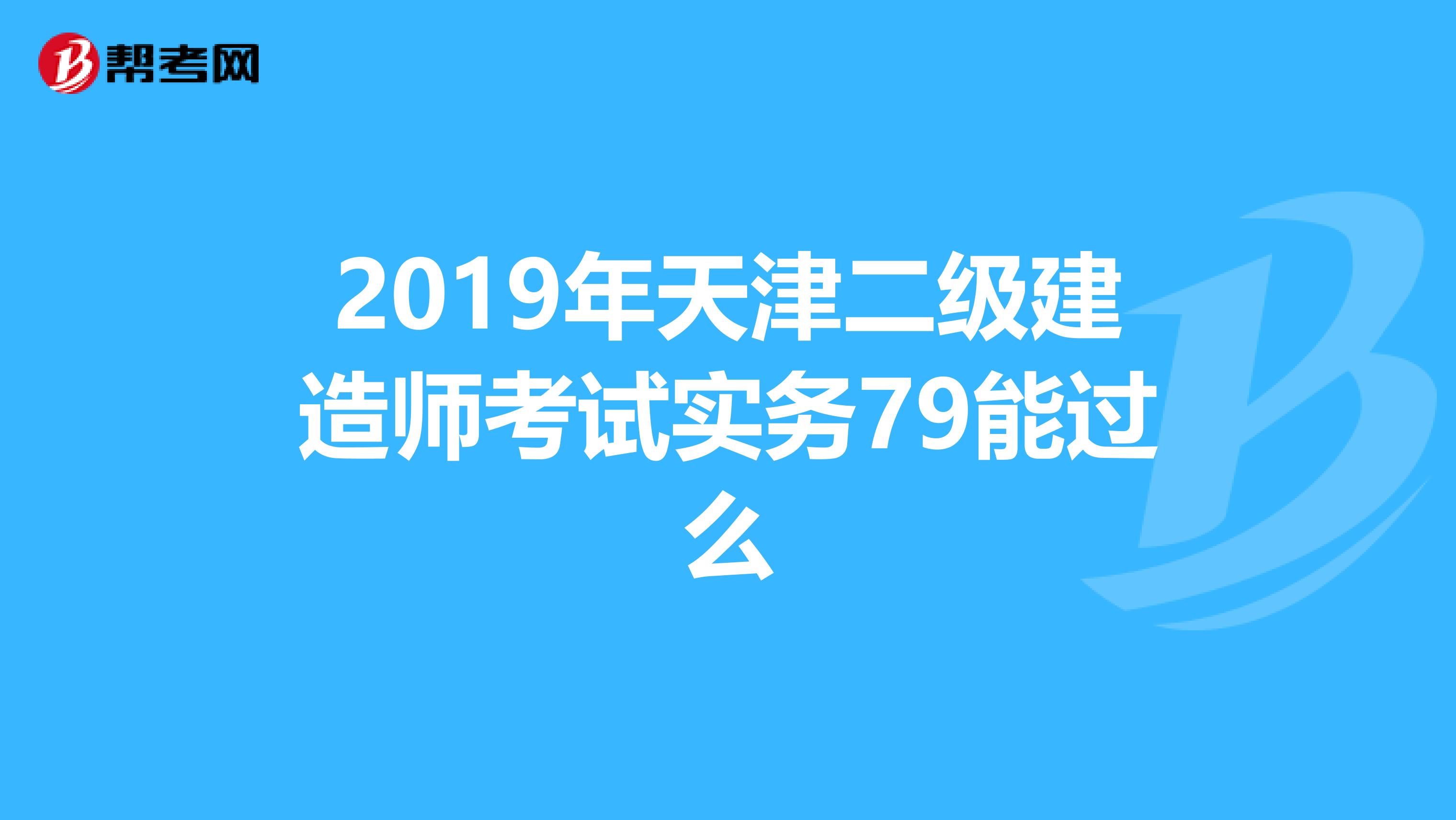 2019年天津二級建造師考試實(shí)務(wù)79能過么