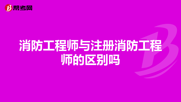 消防工程师与注册消防工程师的区别吗