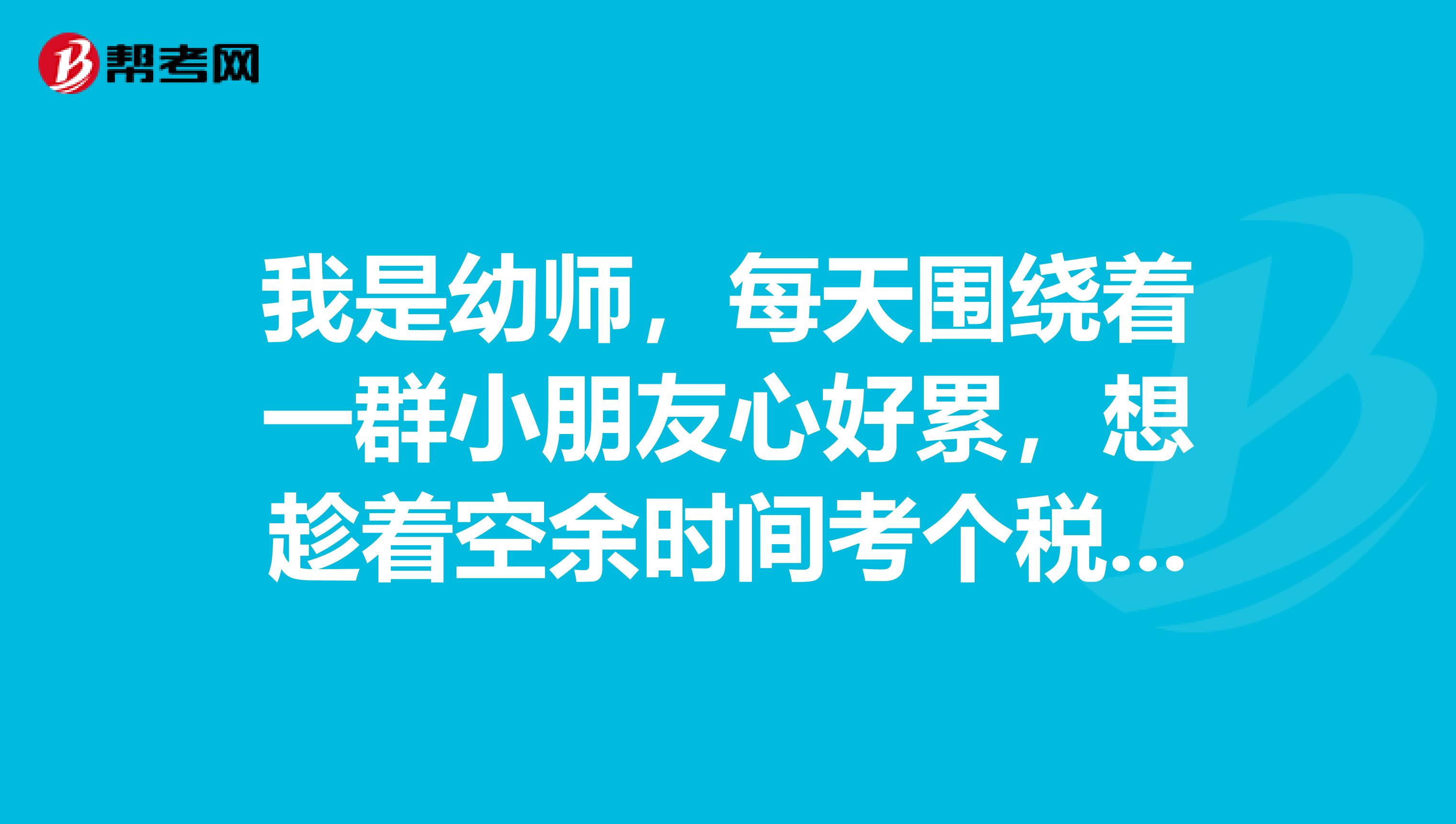 我是幼师,每天围绕着一群小朋友心好累,想趁着空余时间考个税务师,我应该怎么备考税务师的考试
