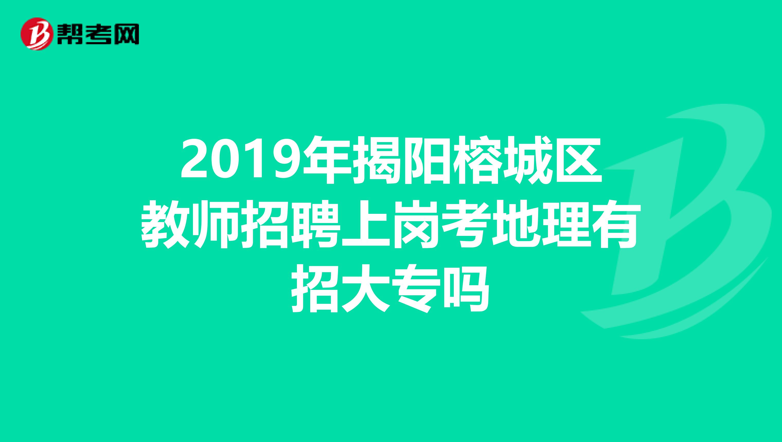 2019年揭阳榕城区教师招聘上岗考地理有招大专吗