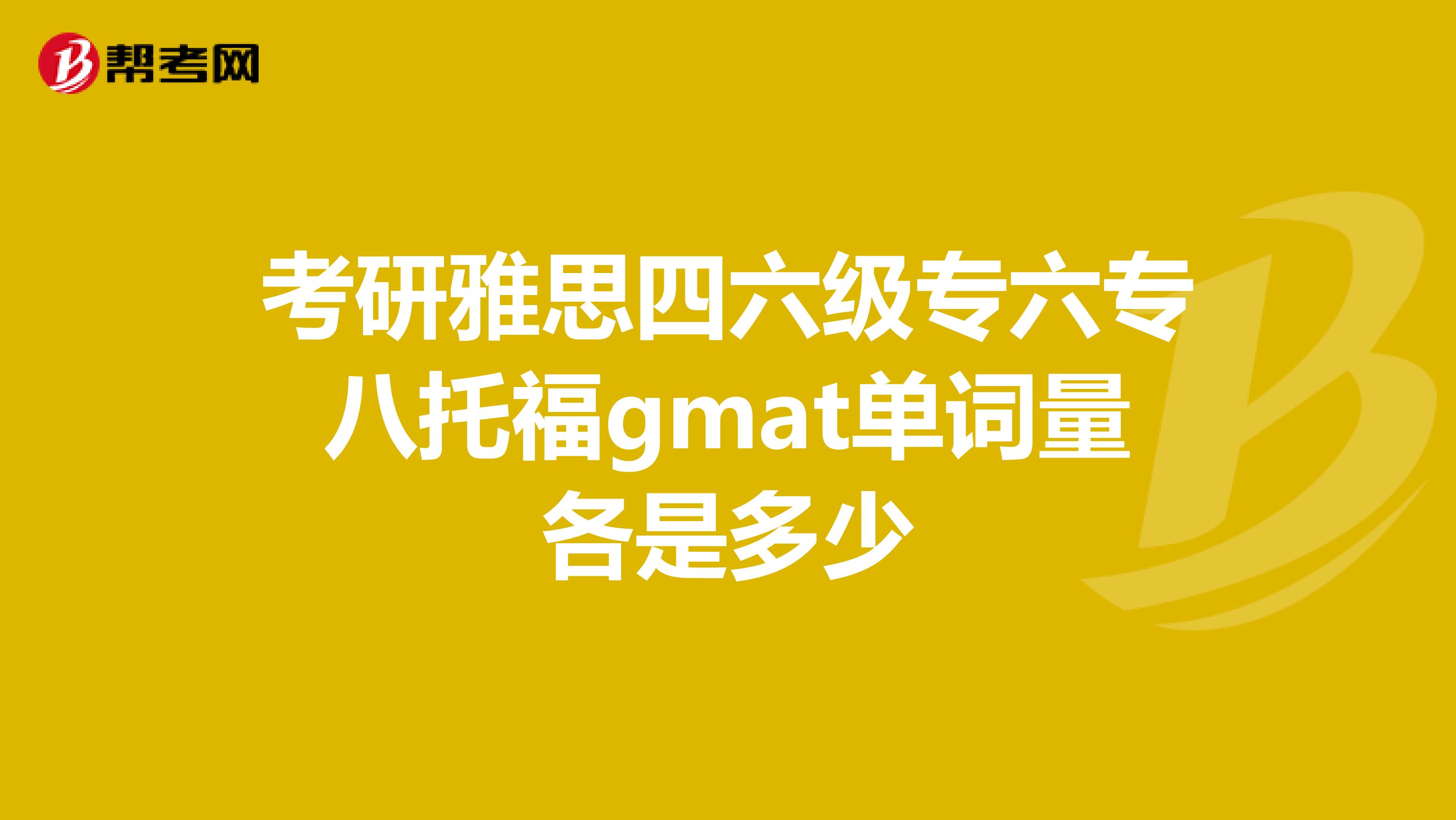 考研雅思四六级专六专八托福gmat单词量各是多少