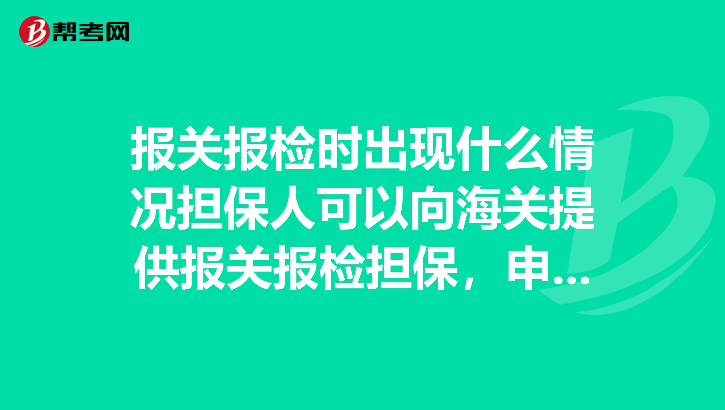 报关报检时出现什么情况担保人可以向海关提供报关报检担保,申请放行货物???