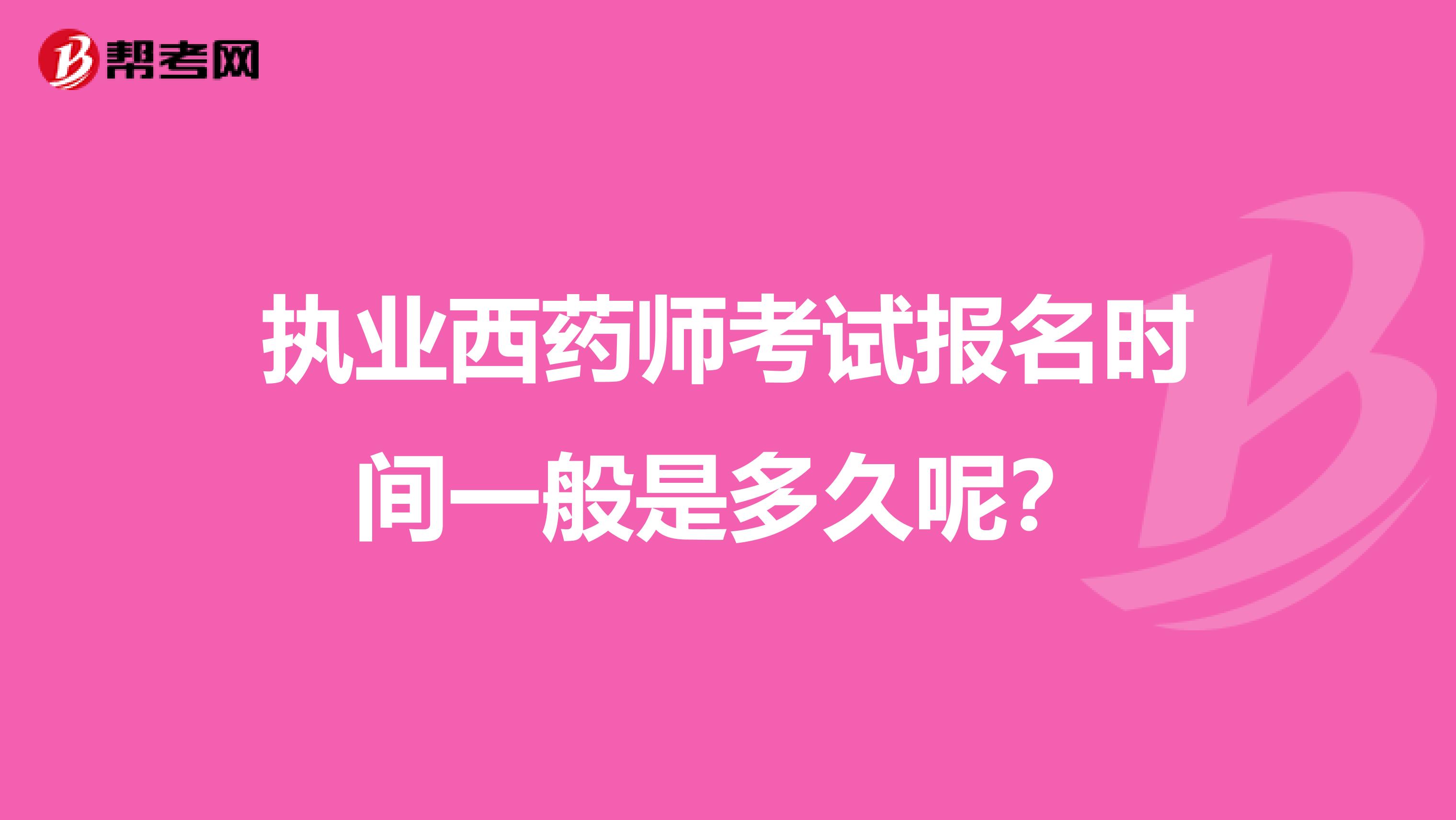 执业西药师考试报名时间一般是多久呢？