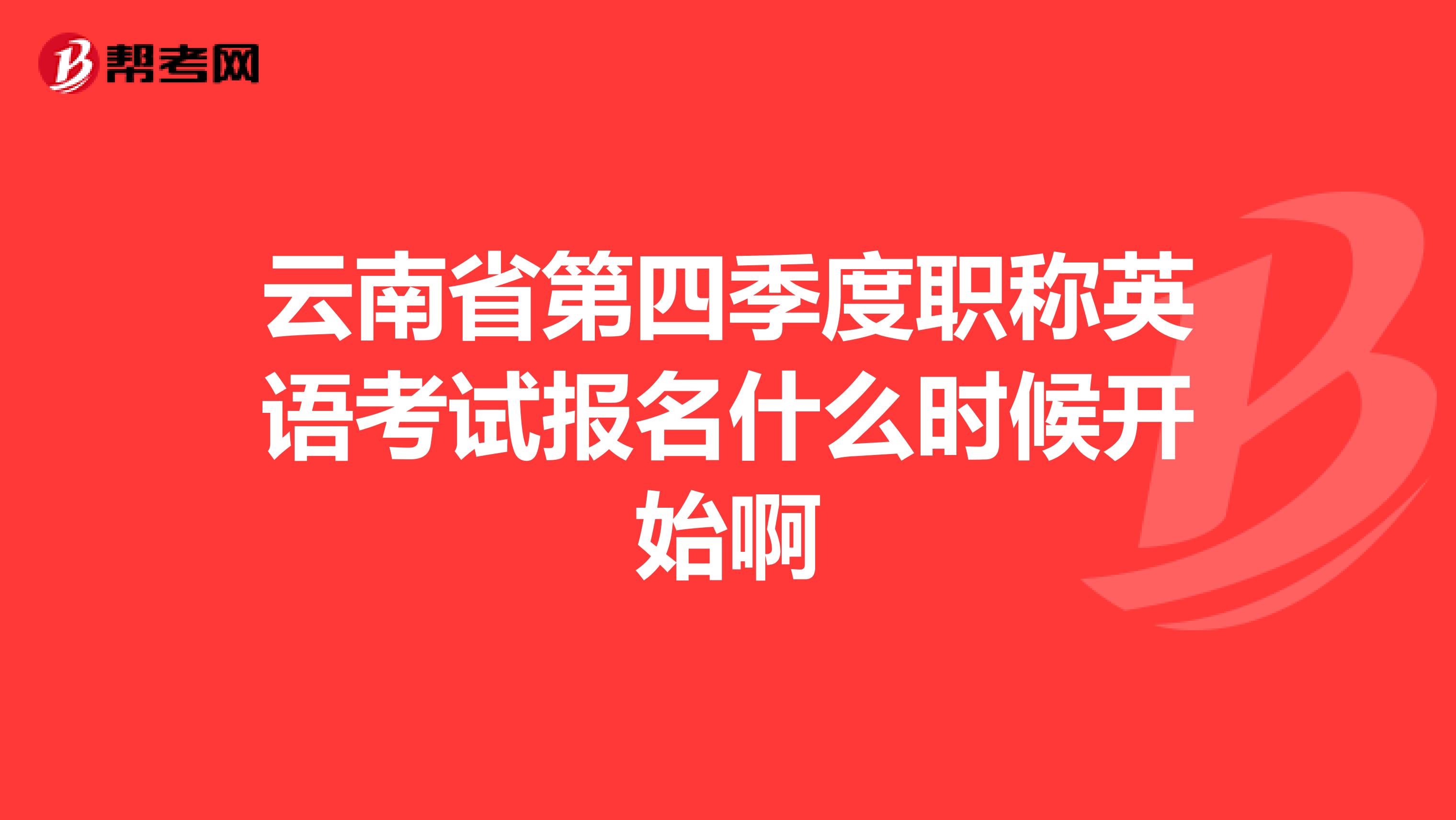 云南省第四季度职称英语考试报名什么时候开始啊