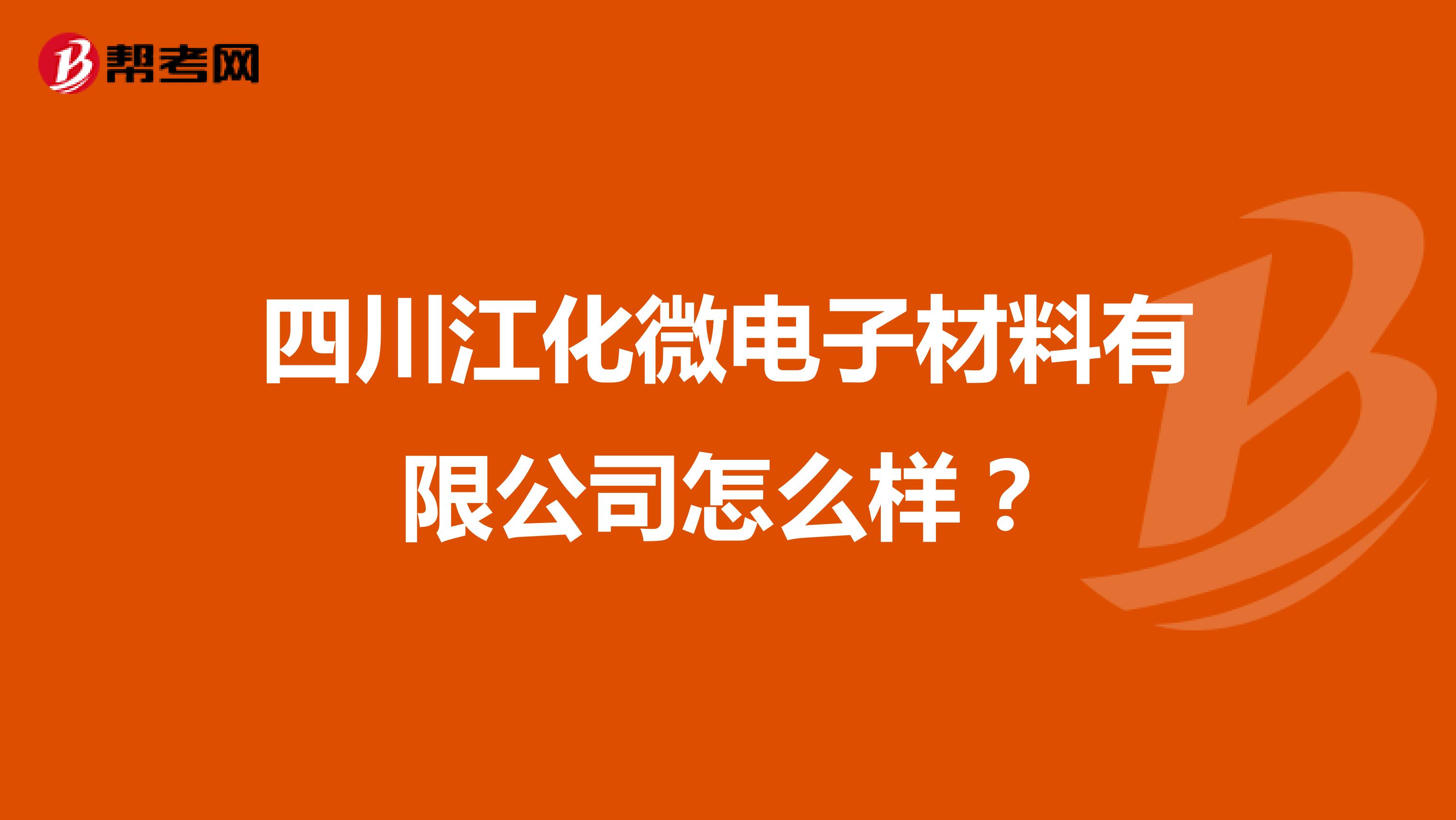 四川江化微电子材料有限公司怎么样？