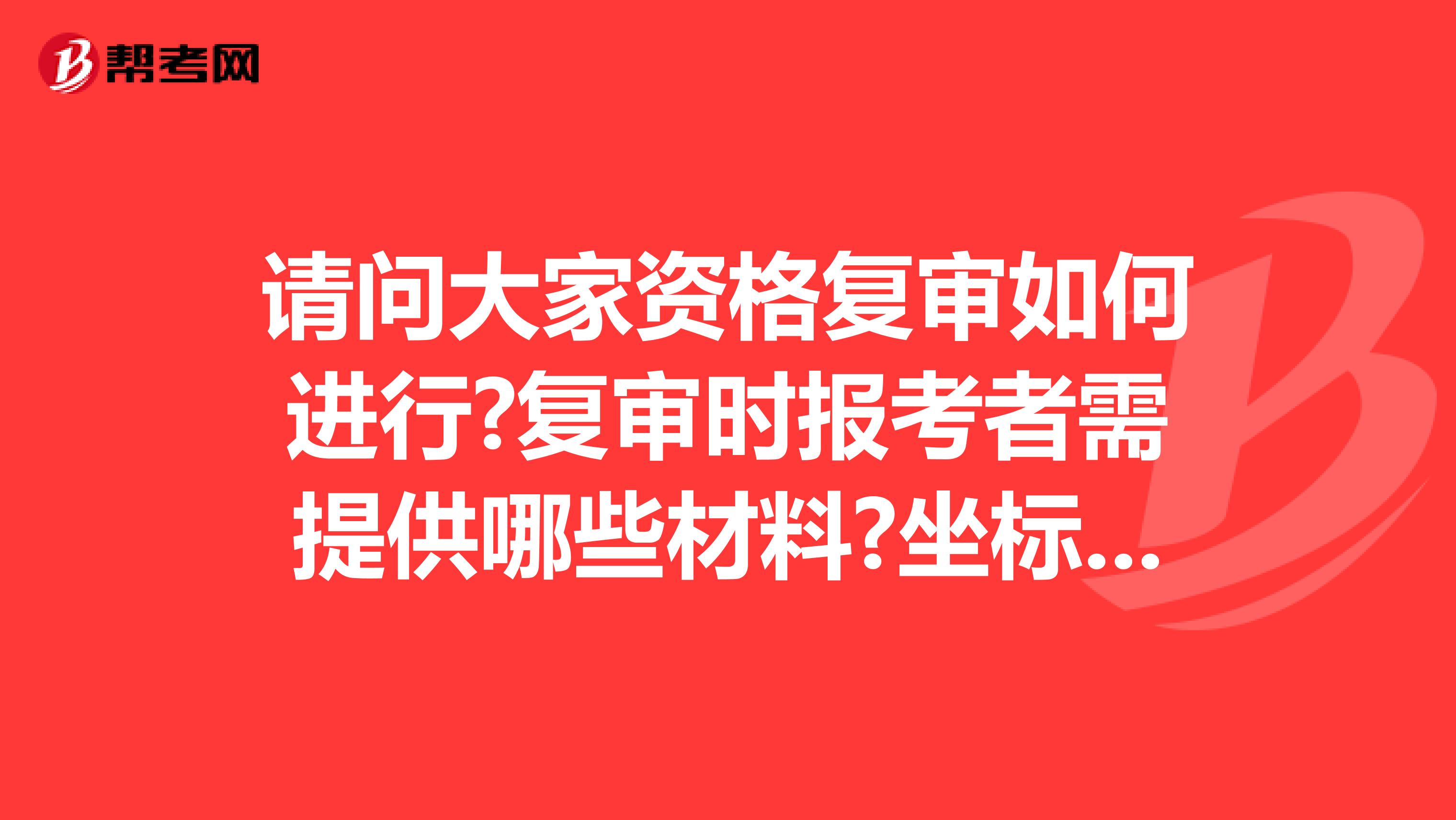 请问大家资格复审如何进行?复审时报考者需提供哪些材料?坐标山西!