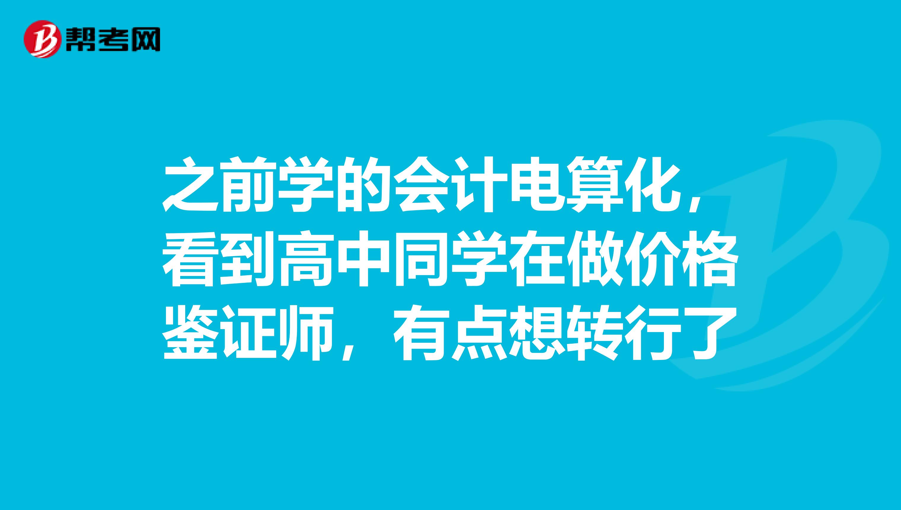 之前学的会计电算化,看到高中同学在做价格鉴证师,有点想转行了
