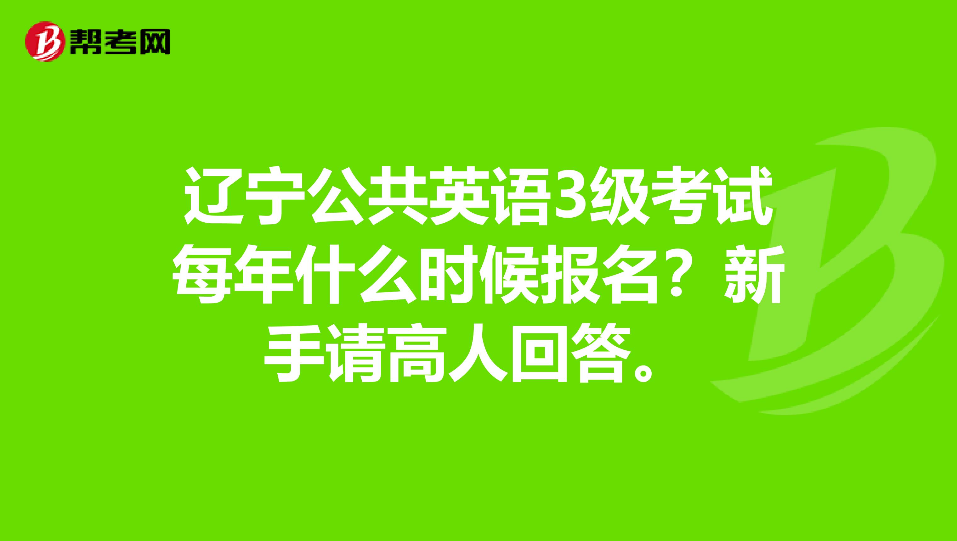 遼寧公共英語3級考試每年什么時候報名？新手請高人回答。
