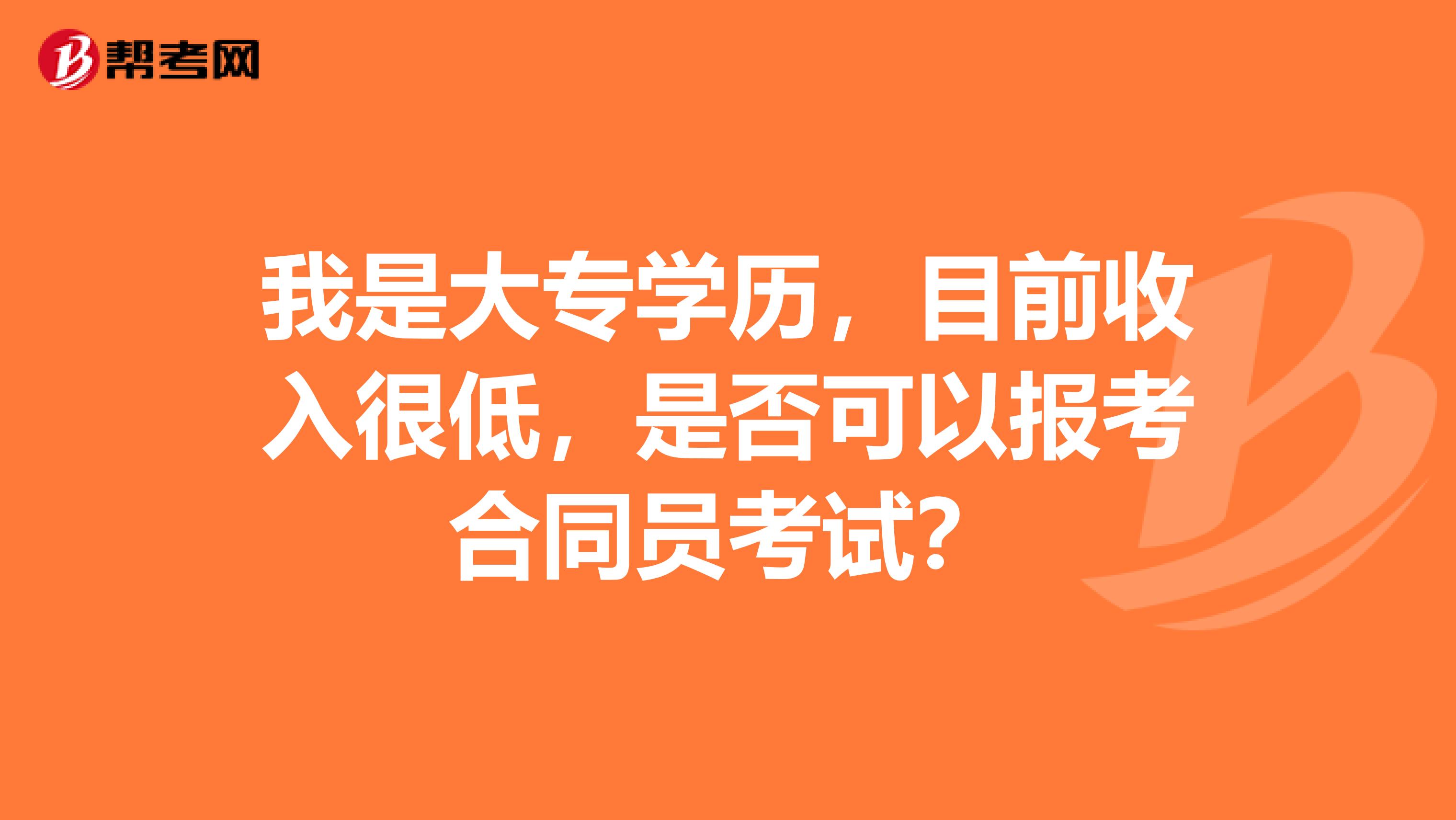 我是大专学历,目前收入很低,是否可以报考合同员考试?