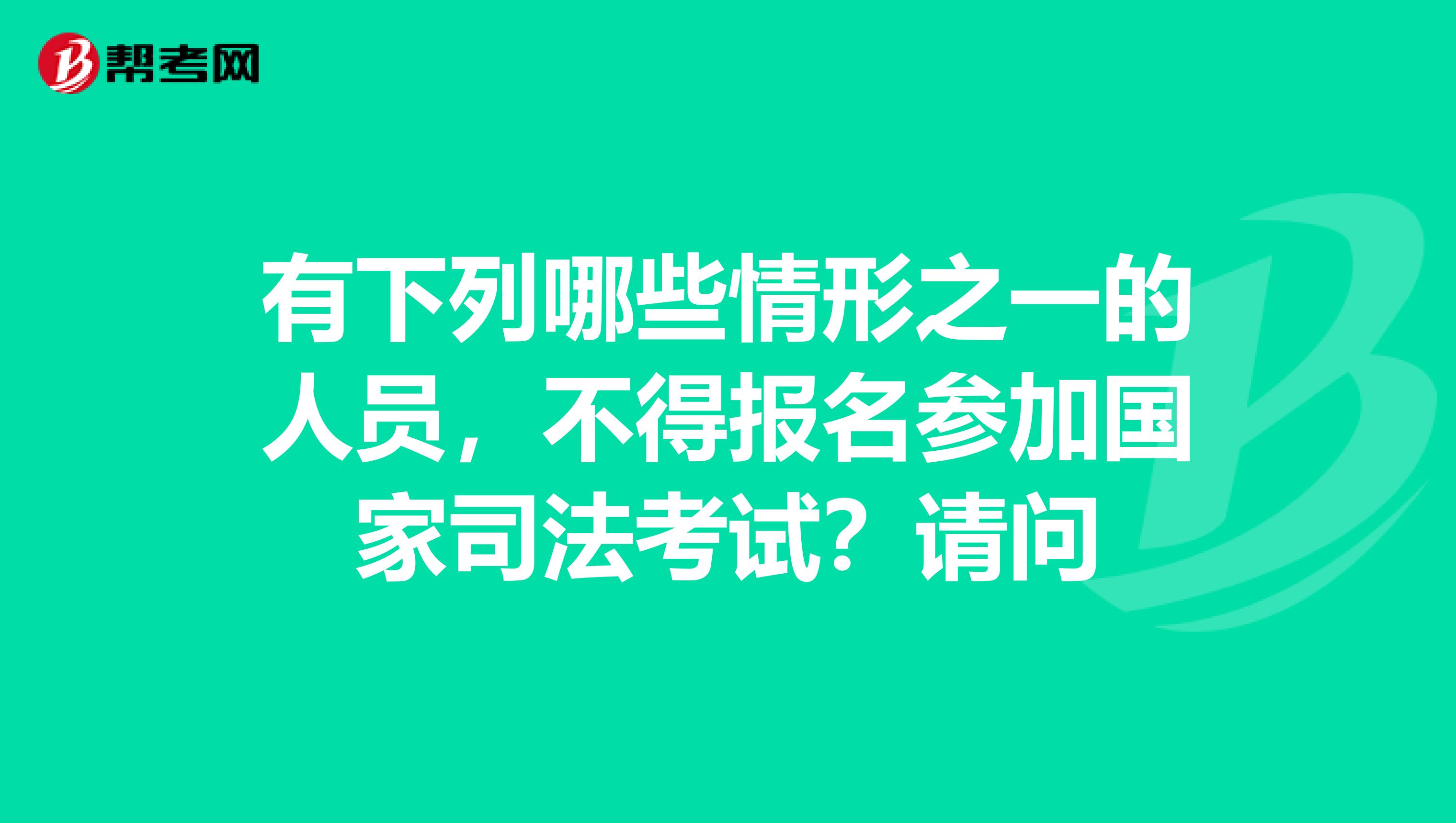 有下列哪些情形之一的人员，不得报名参加国家司法考试？请问