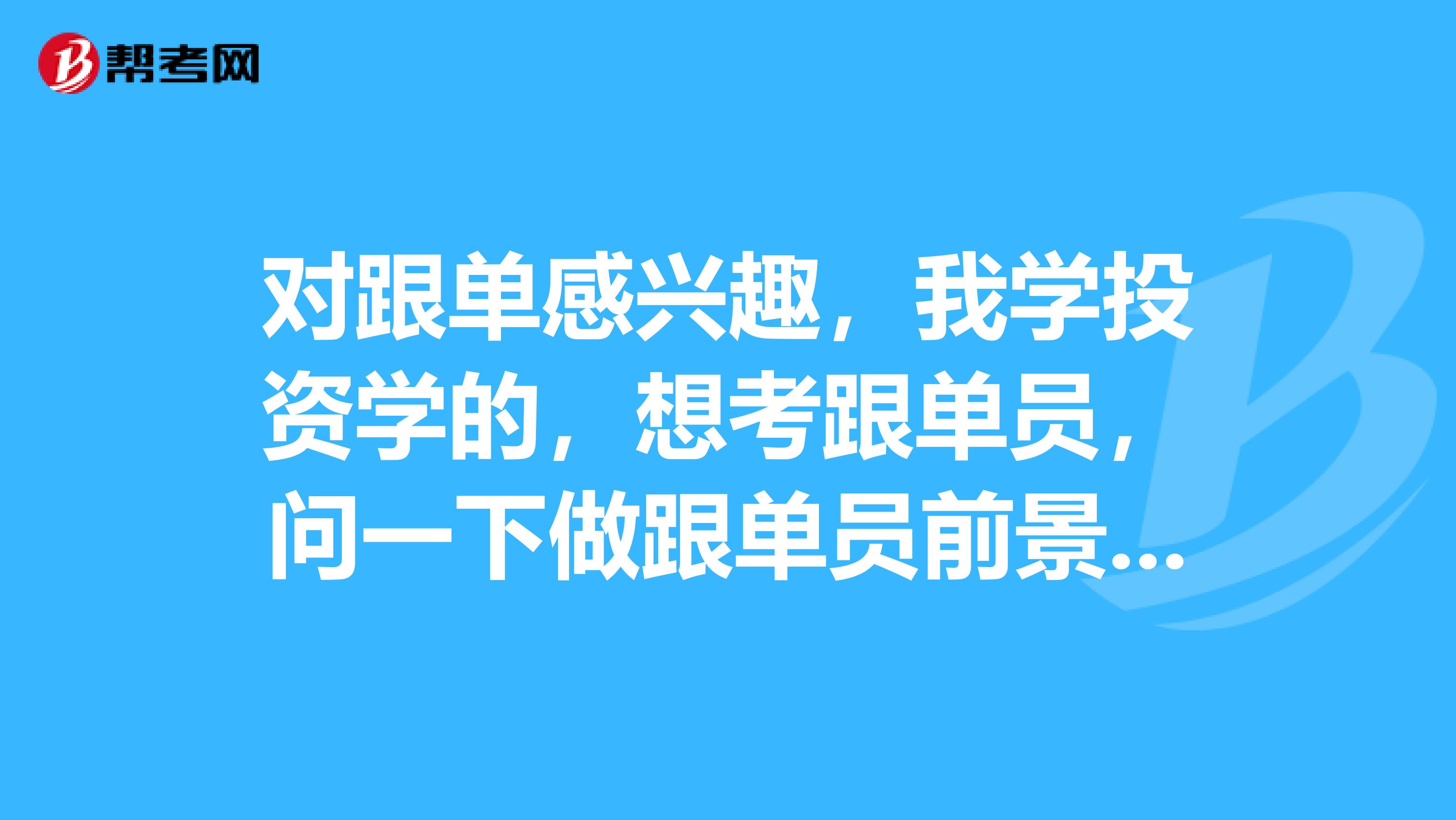 对跟单感兴趣，我学投资学的，想考跟单员，问一下做跟单员前景怎么样？