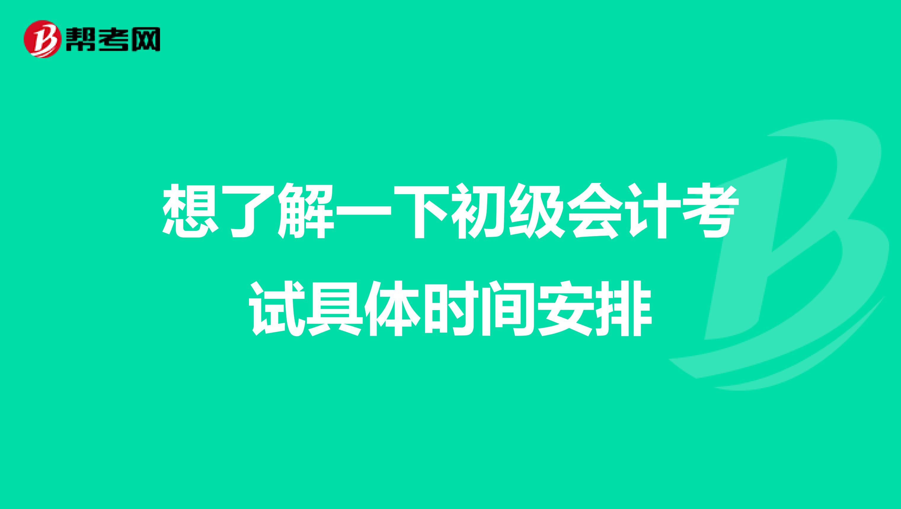 想了解一下初级会计考试具体时间安排