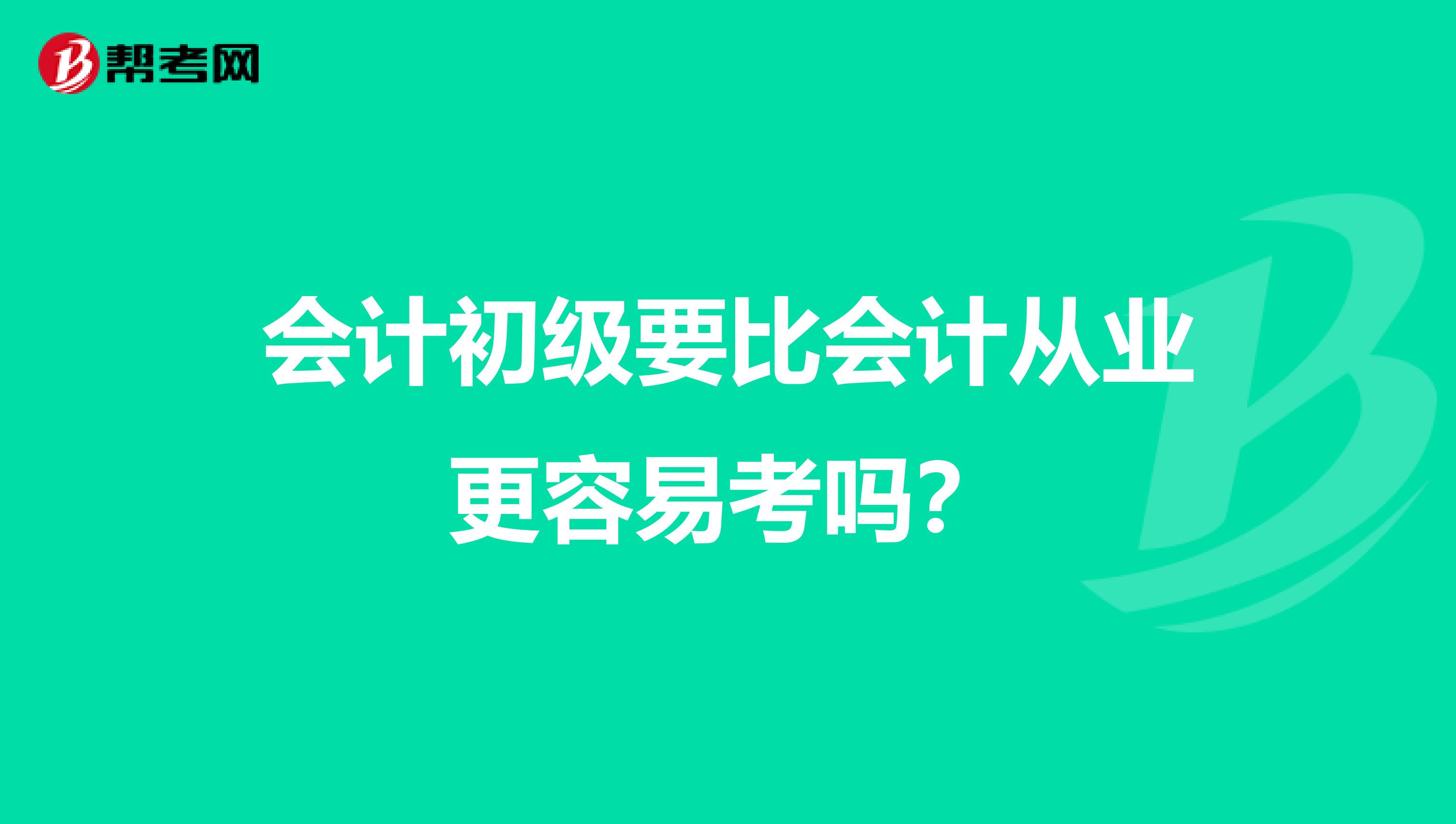 會(huì)計(jì)初級(jí)要比會(huì)計(jì)從業(yè)更容易考嗎？