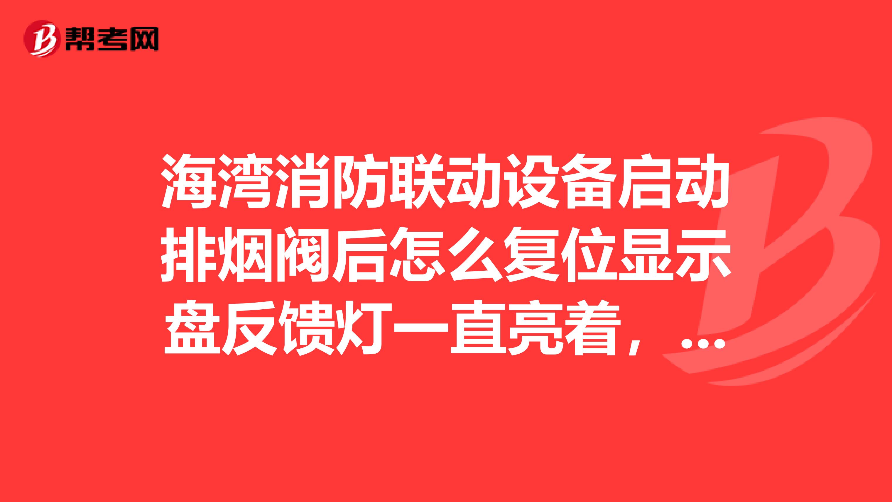 海湾消防联动设备启动排烟阀后怎么复位显示盘反馈灯一直亮着,显示排烟阀一层,怎么复位到正常状态