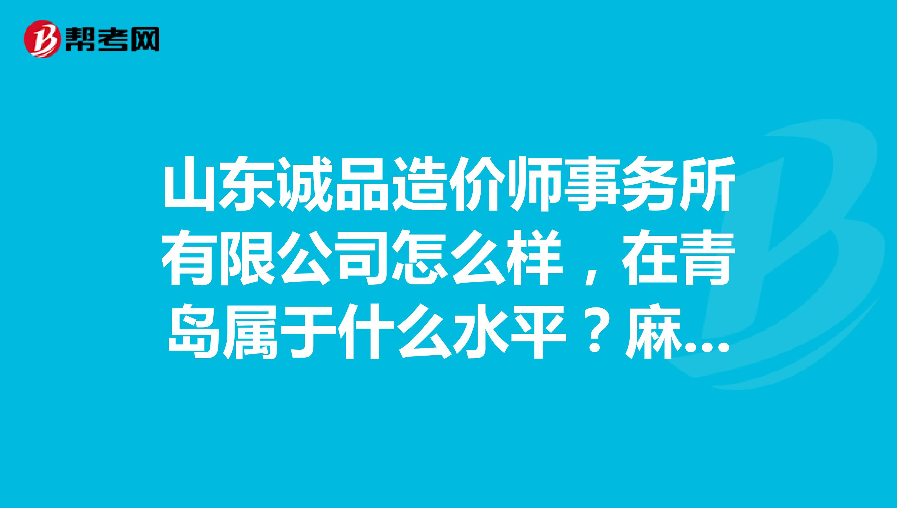 山东诚品造价师事务所有限公司怎么样,在青岛属于什么水平?麻烦给点建议