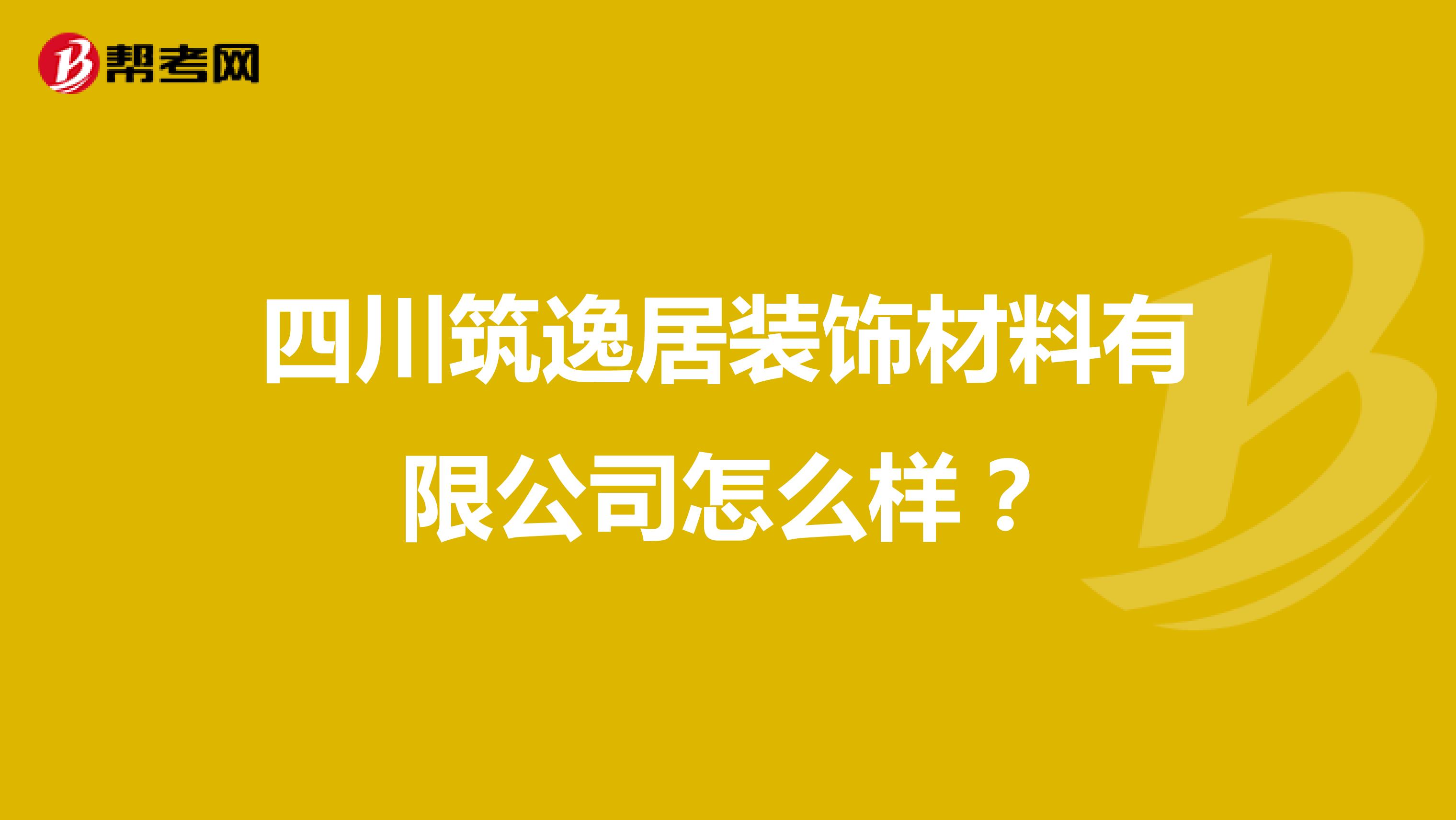 四川筑逸居装饰材料有限公司怎么样?