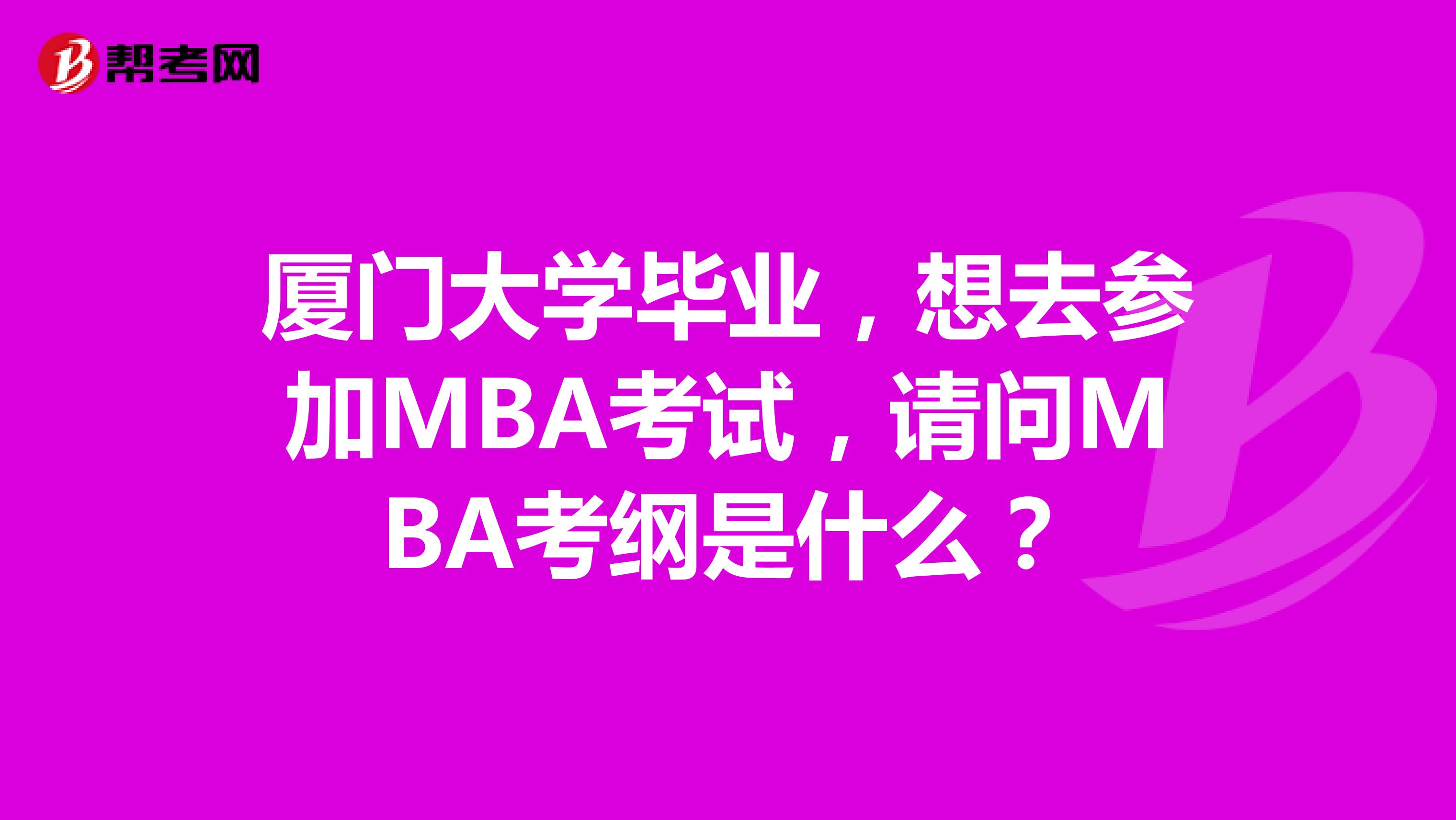 厦门大学毕业,想去参加MBA考试,请问MBA考纲是什么?