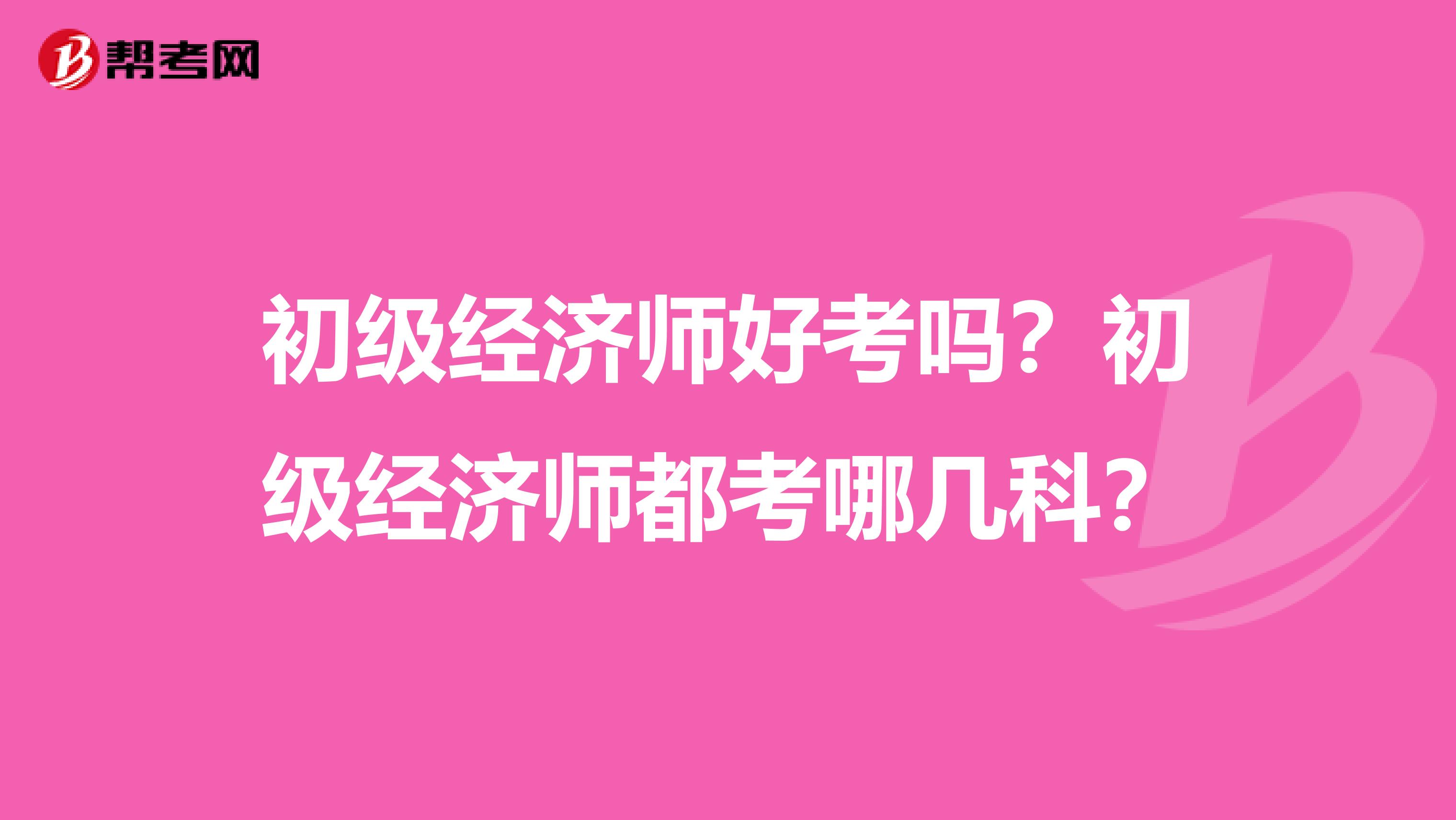 初级经济师好考吗？初级经济师都考哪几科？