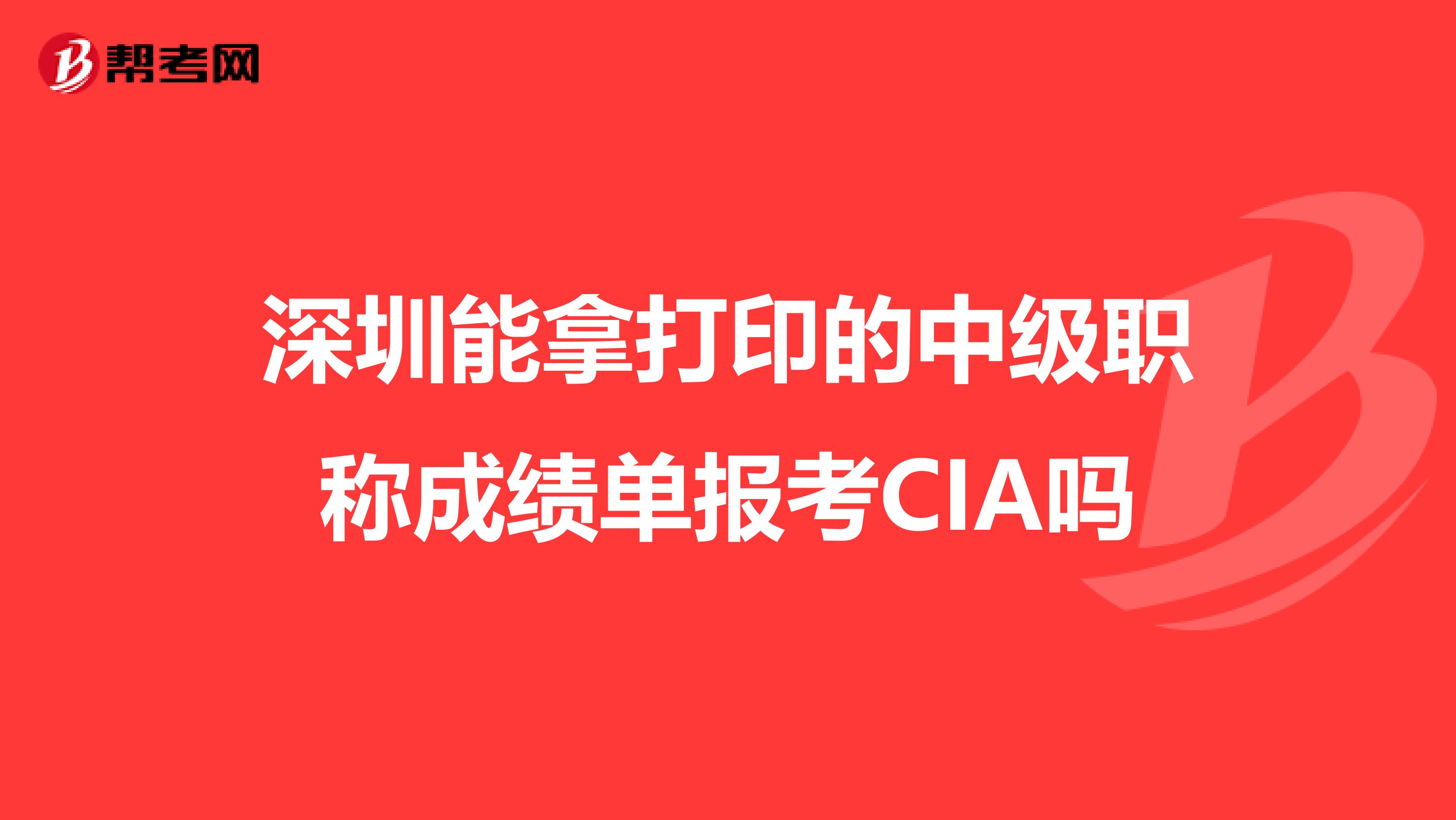 深圳能拿打印的中级职称成绩单报考CIA吗