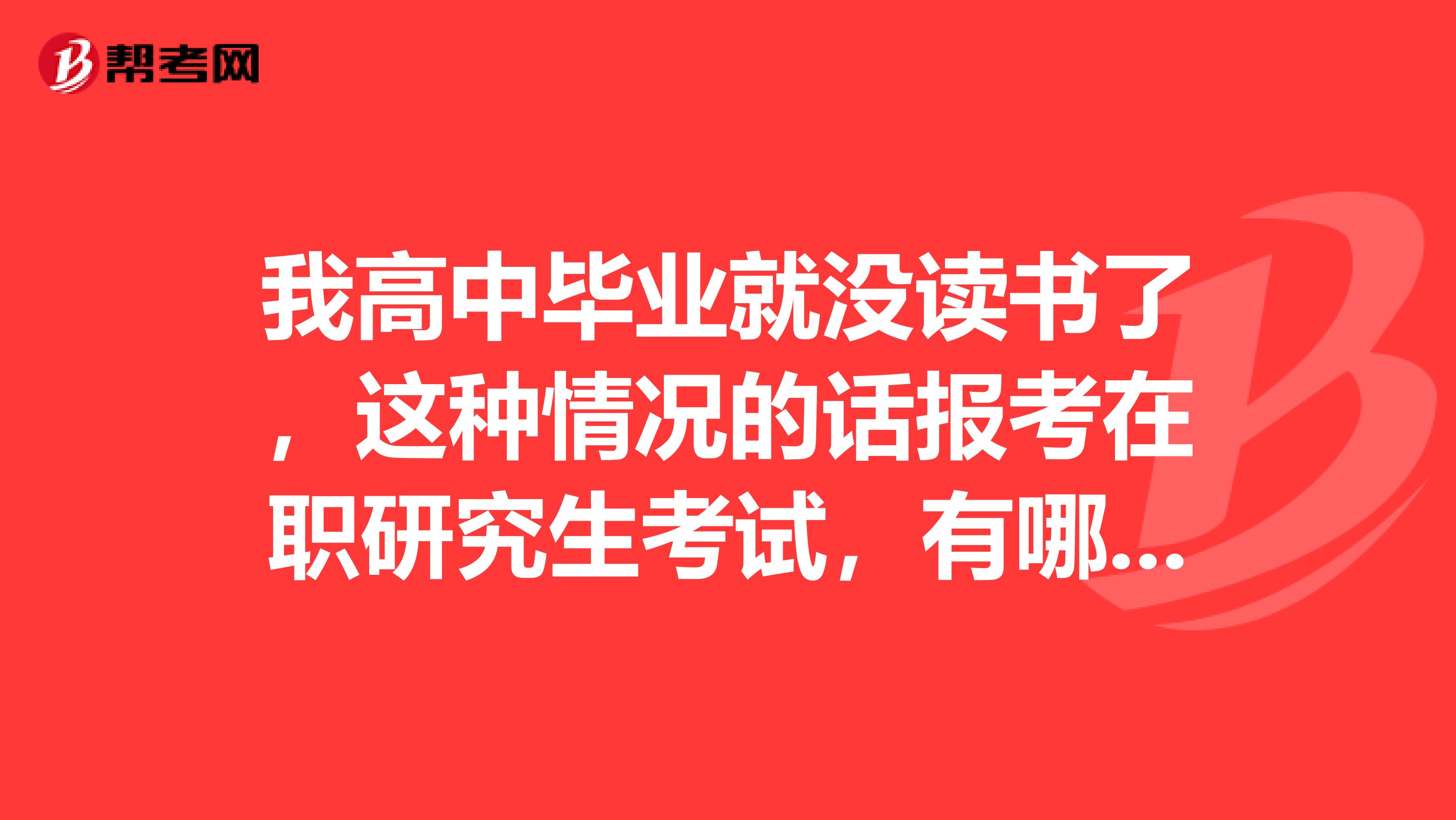 我高中毕业就没读书了，这种情况的话报考在职研究生考试，有哪些条件呢？