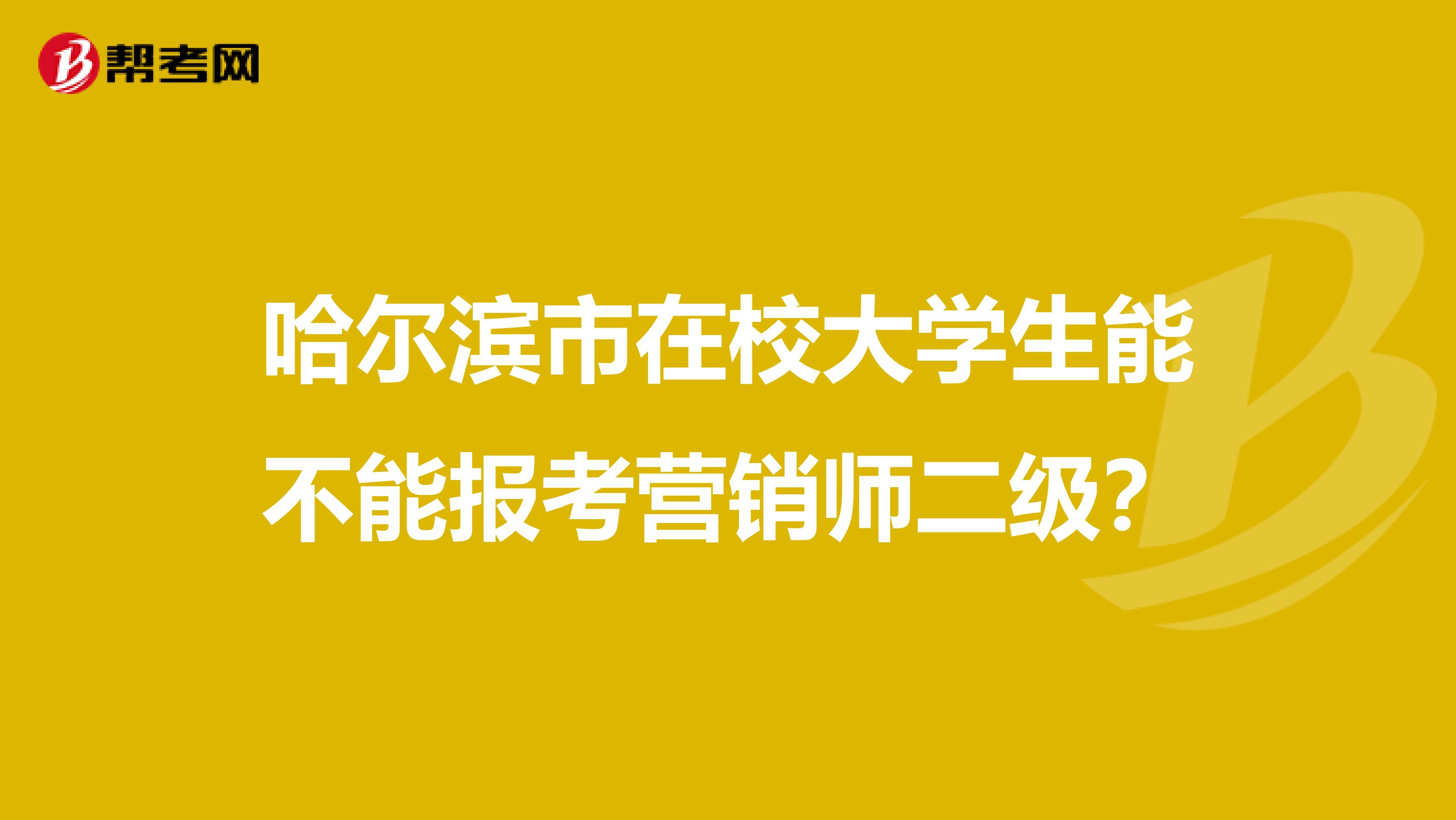 哈尔滨市在校大学生能不能报考营销师二级？
