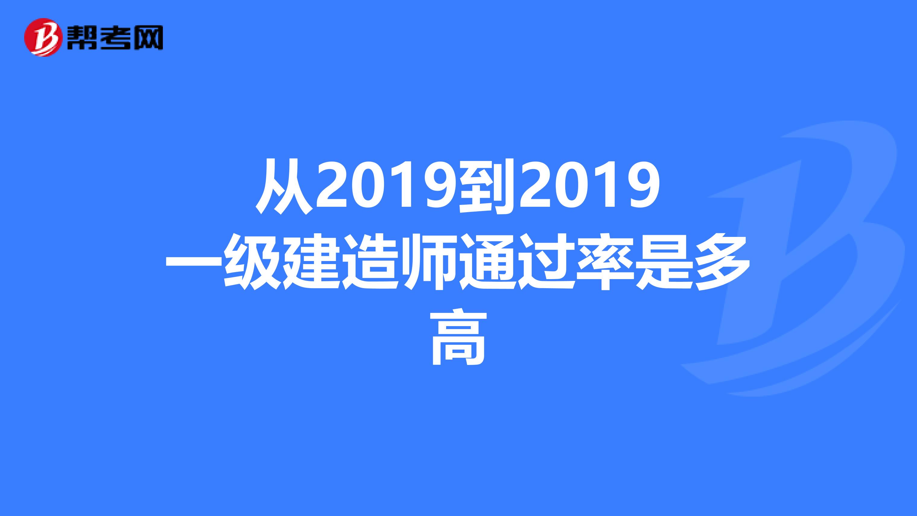 从2019到2019一级建造师通过率是多高