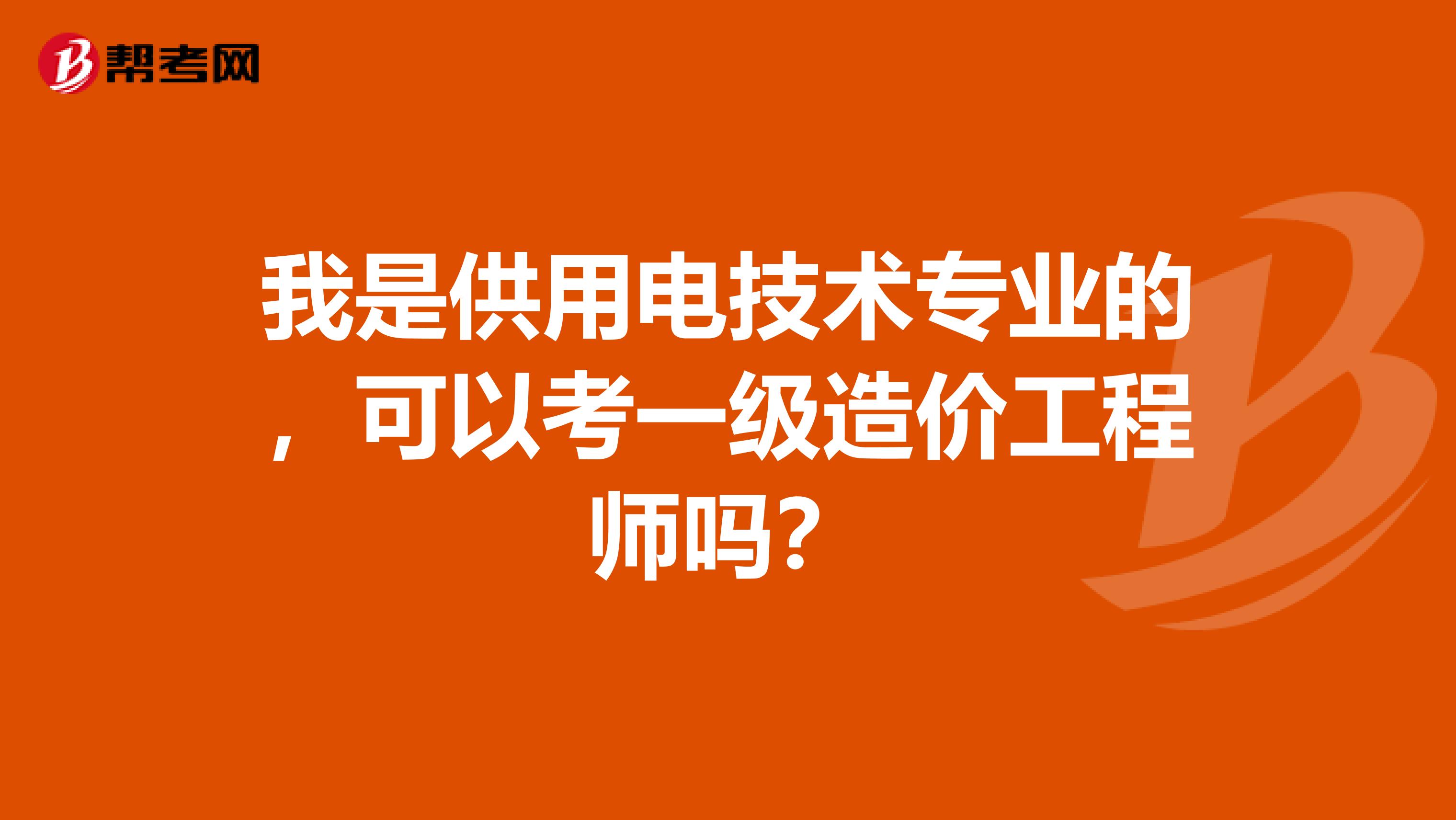 我是供用电技术专业的，可以考一级造价工程师吗？