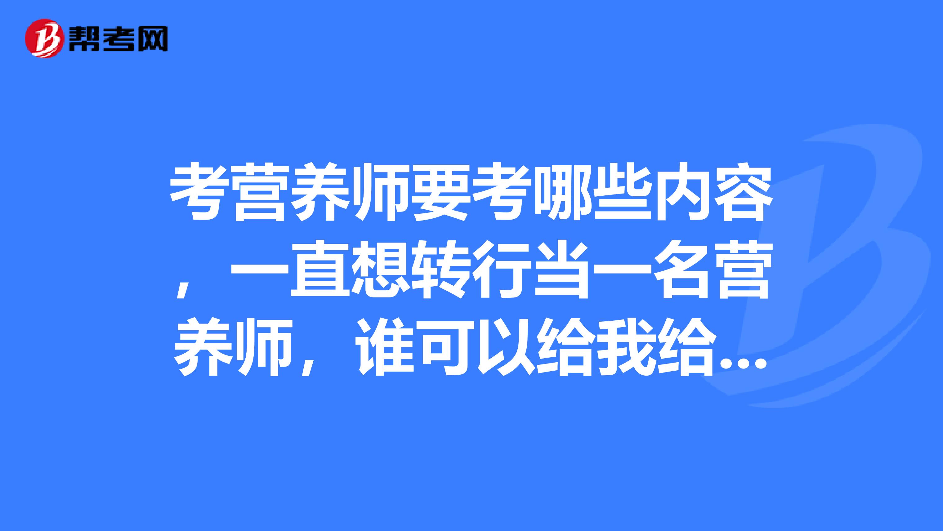 考营养师要考哪些内容，一直想转行当一名营养师，谁可以给我给我讲解一下吗？