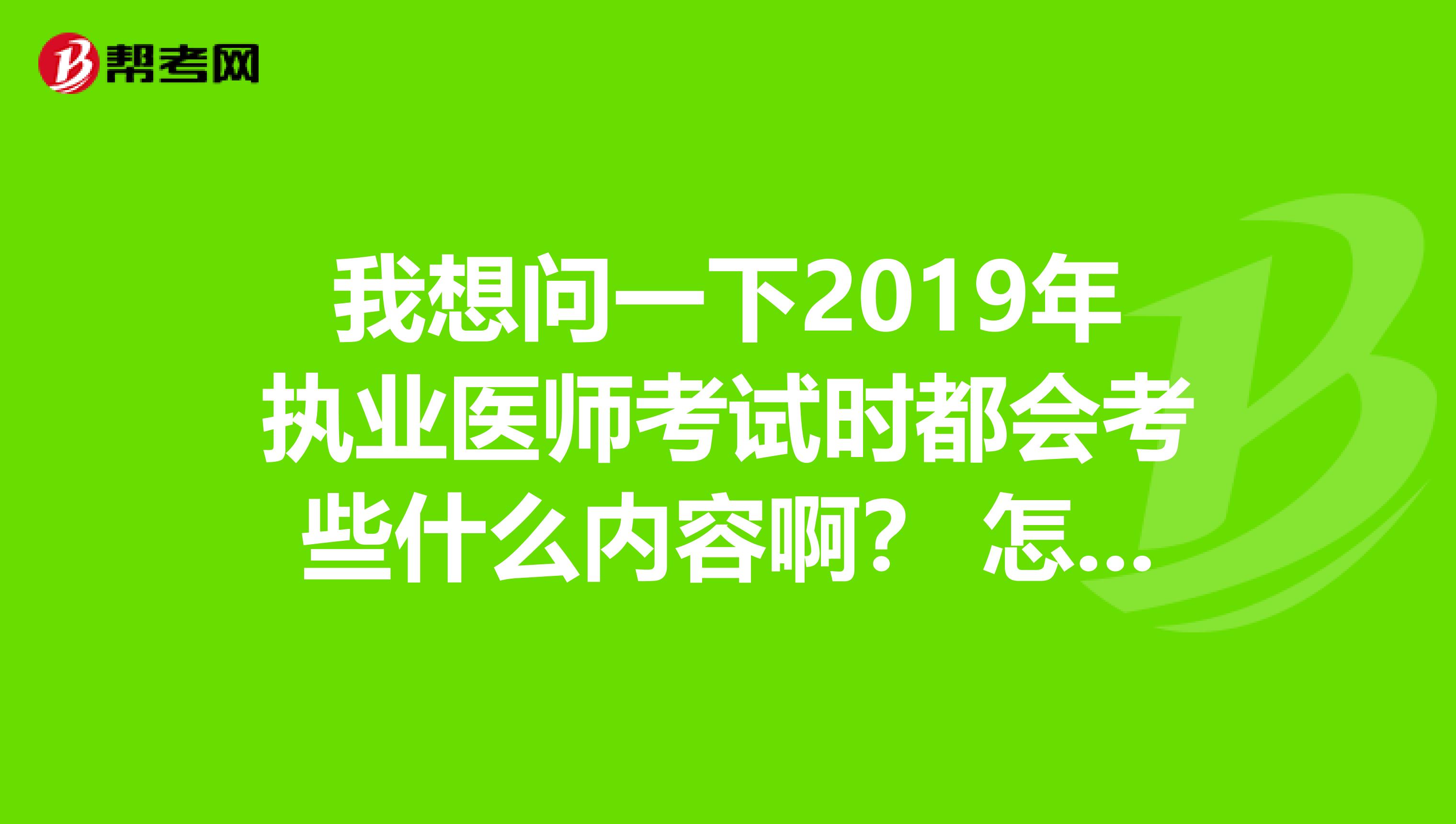 我想问一下2019年执业医师考试时都会考些什么内容啊? 怎么学啊?
