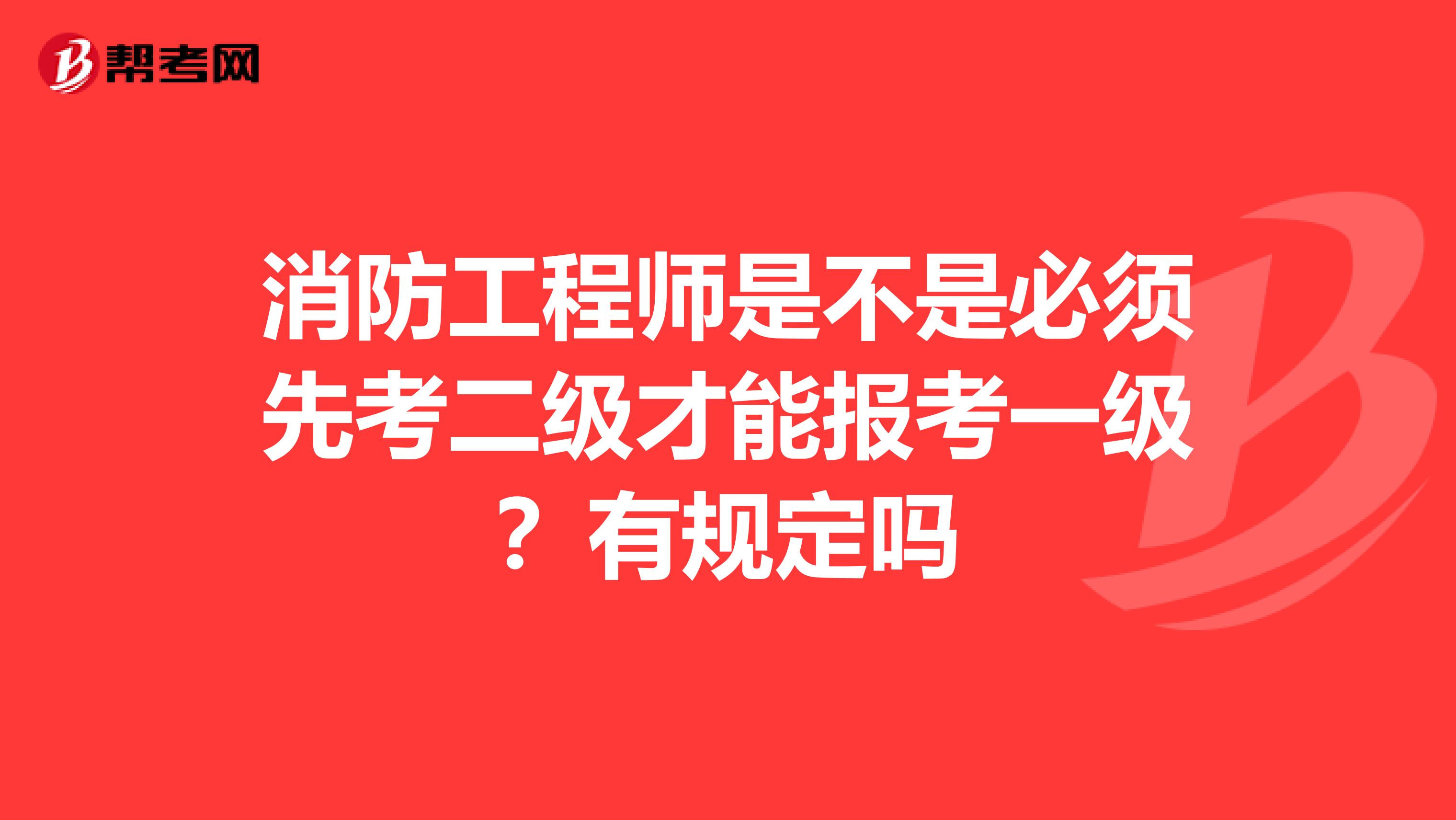 消防工程师是不是必须先考二级才能报考一级？有规定吗