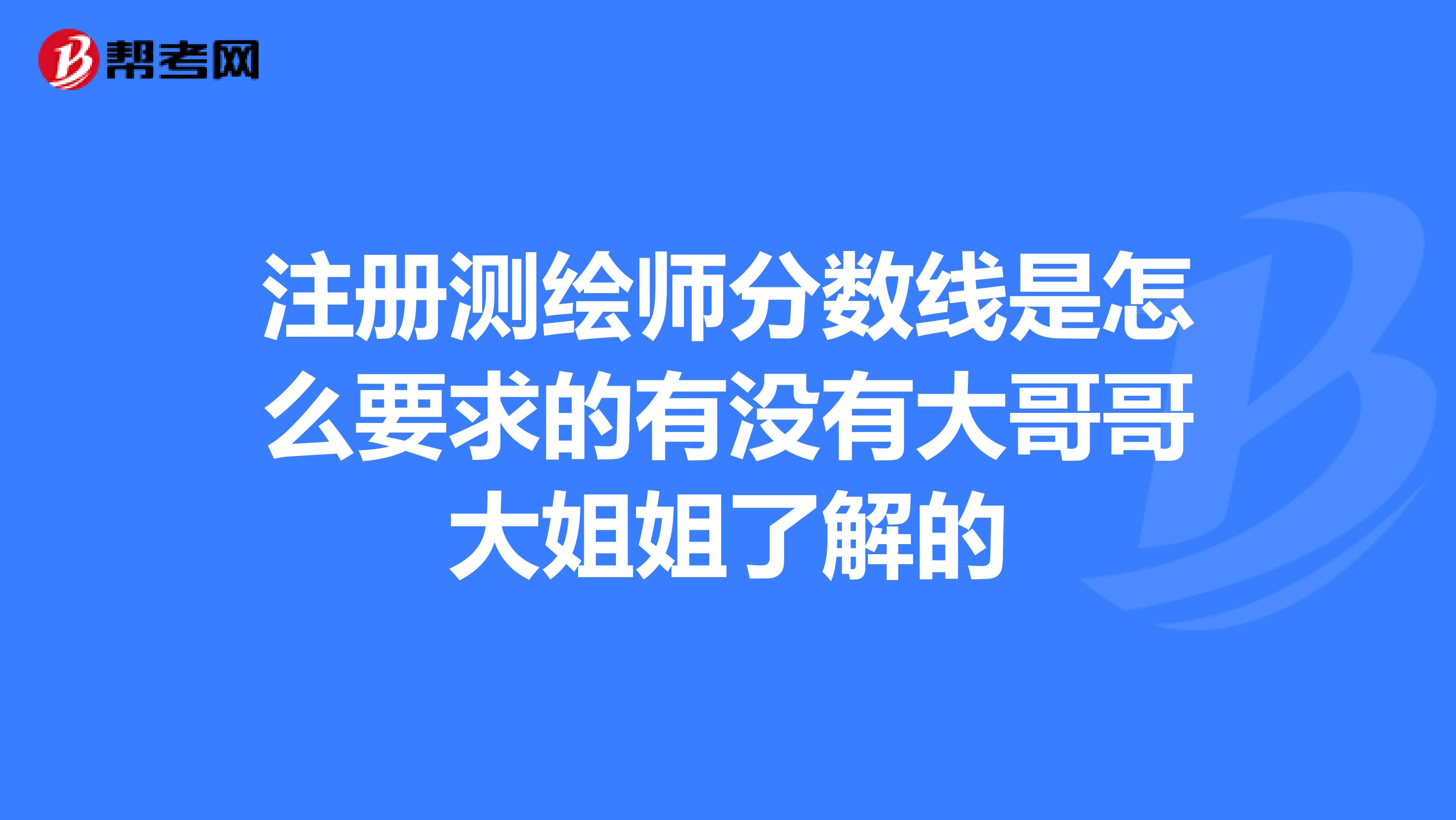 注冊測繪師分數線是怎么要求的有沒有大哥哥大姐姐了解的