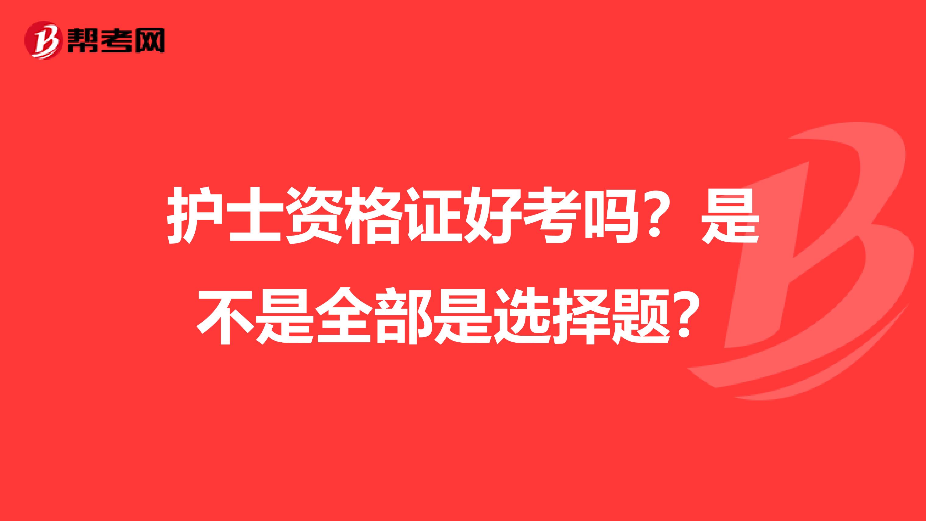 护士资格证好考吗？是不是全部是选择题？