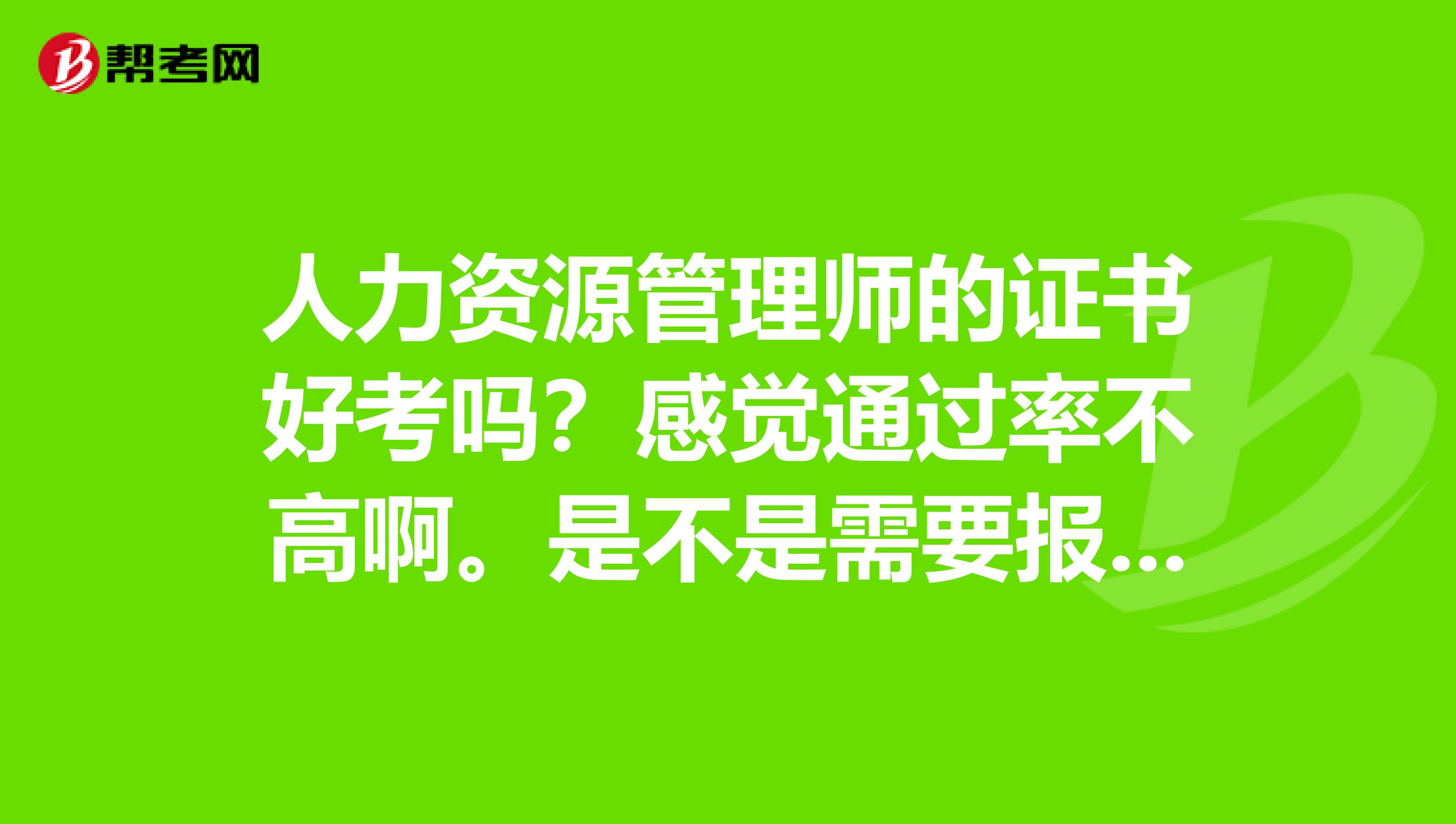 人力资源管理师的证书好考吗?感觉通过率不高啊。是不是需要报培训班?