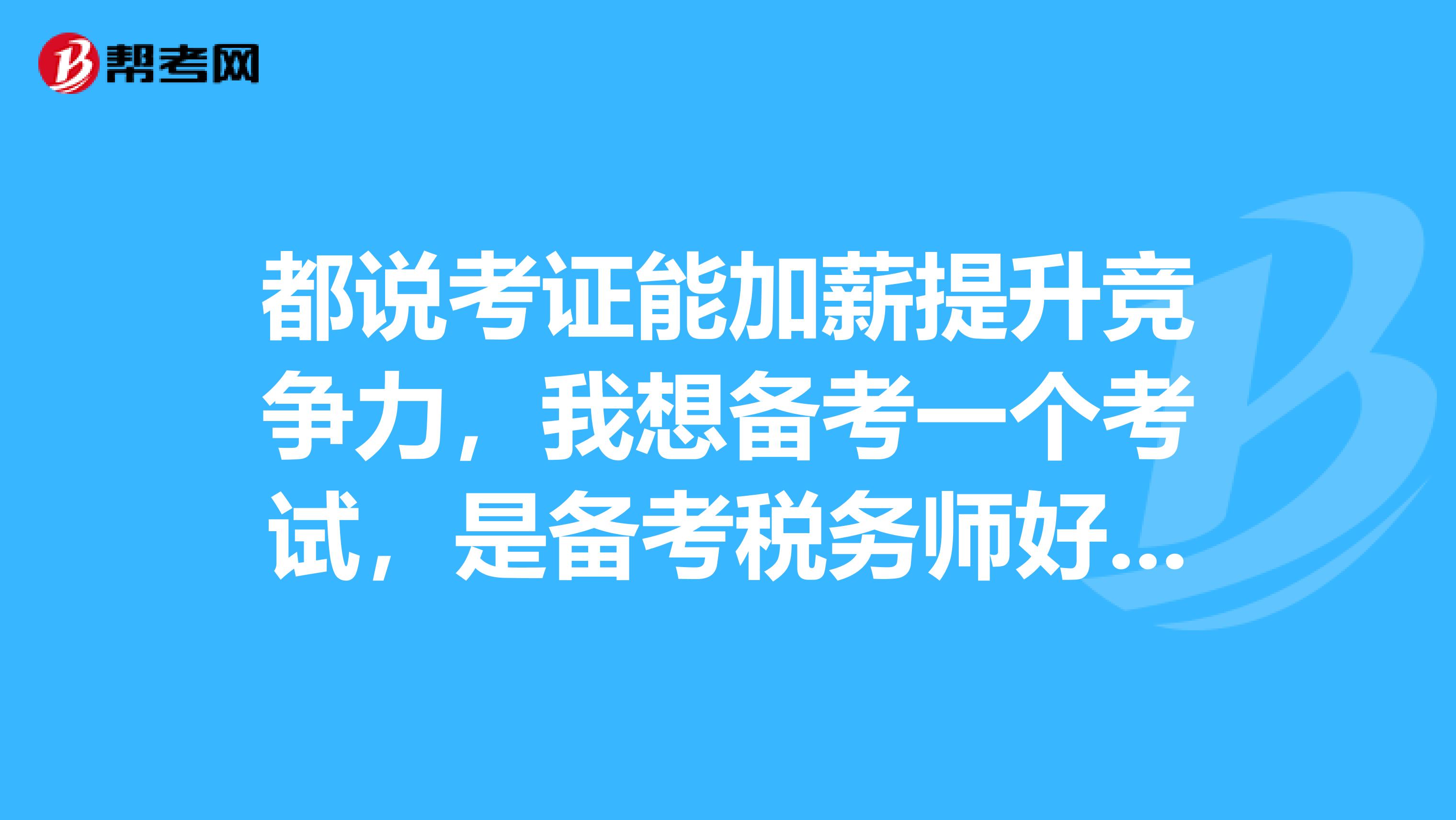 都說考證能加薪提升競爭力，我想備考一個考試，是備考稅務(wù)師好呢，還是注冊會計(jì)師好呢