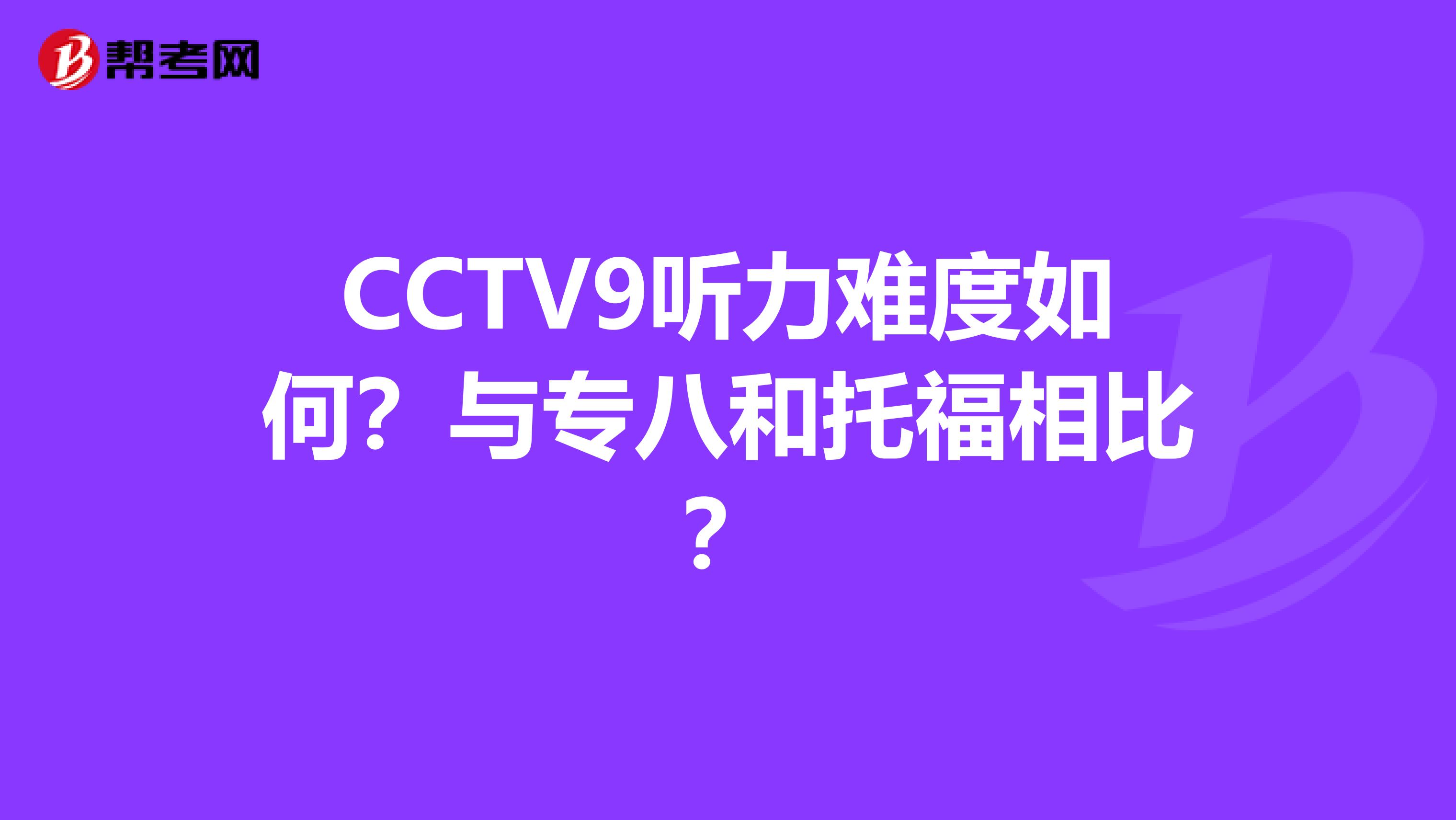 CCTV9听力难度如何?与专八和托福相比?