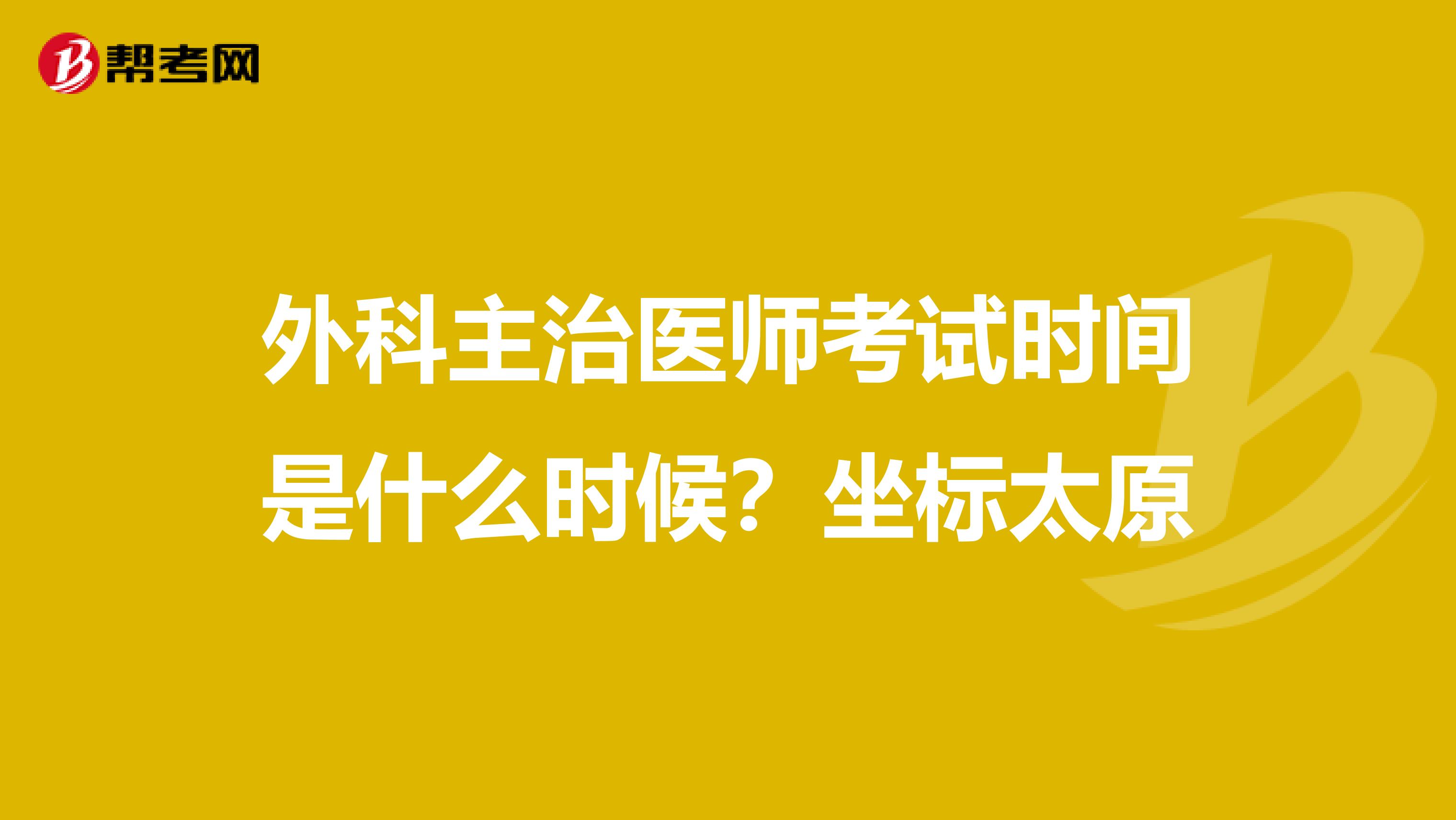 外科主治医师考试时间是什么时候?坐标太原