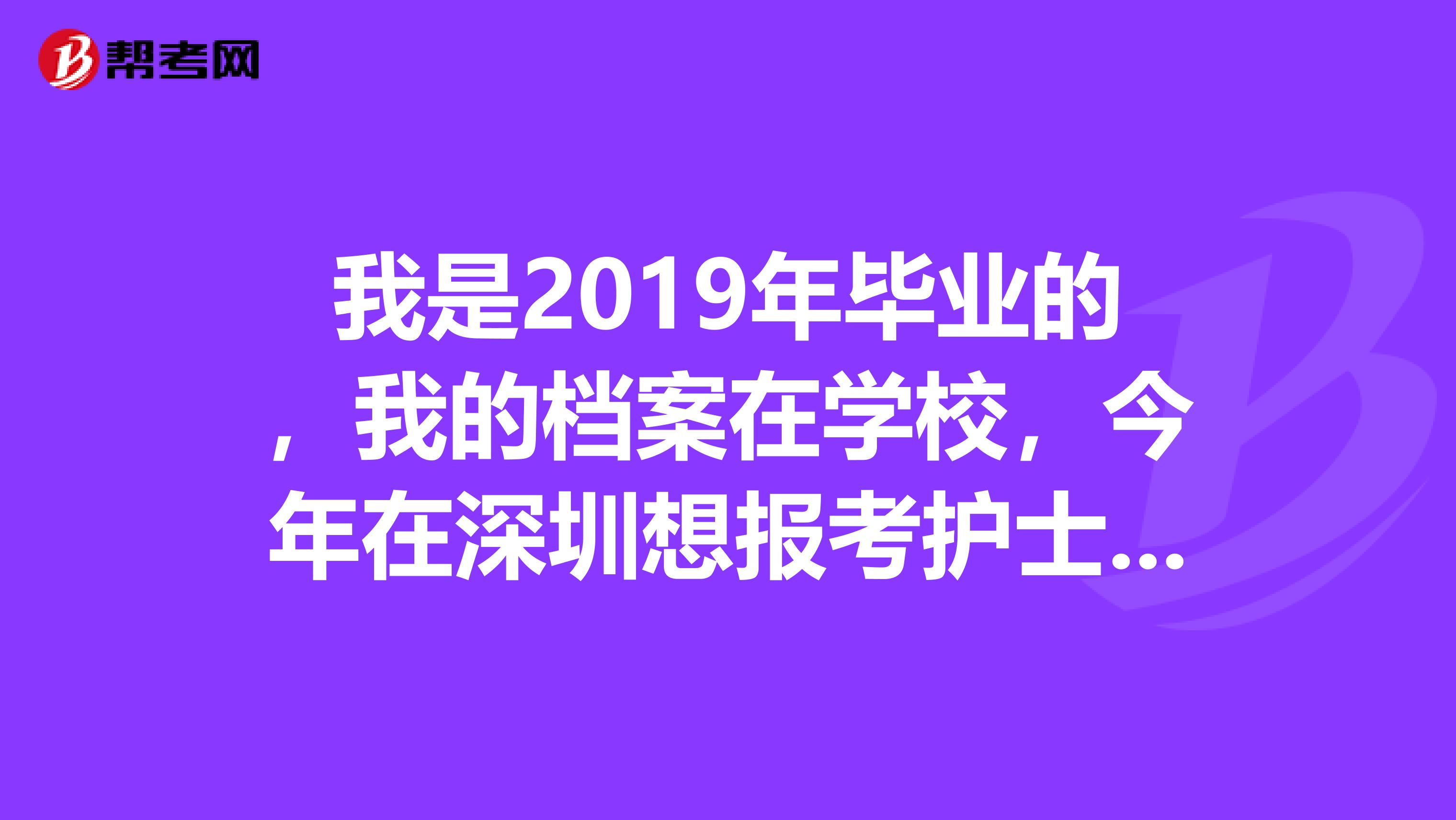 我是2019年毕业的,我的档案在学校,今年在深圳想报考护士资格证考试,可以吗?急急急