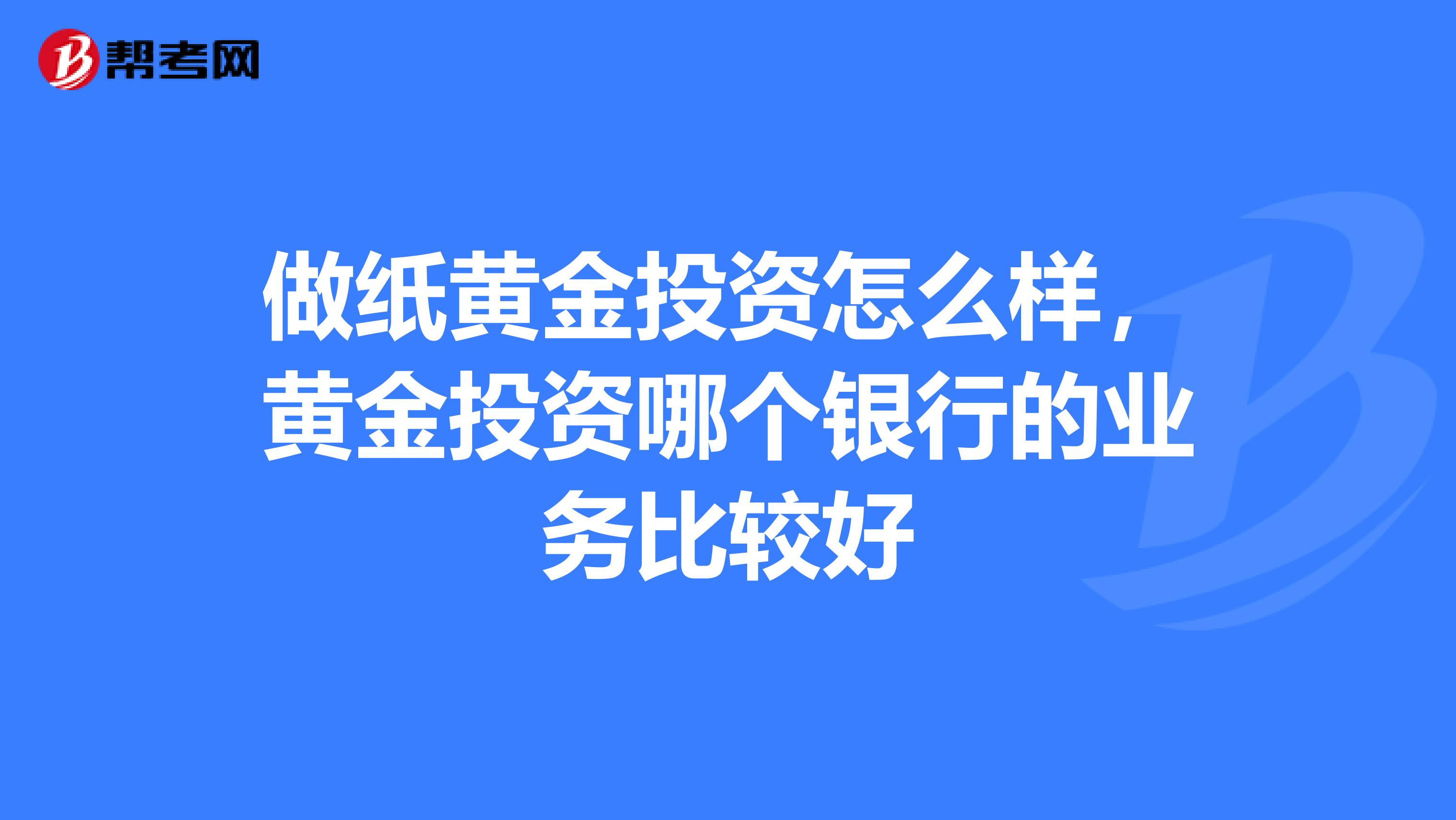 做纸黄金投资怎么样，黄金投资哪个银行的业务比较好