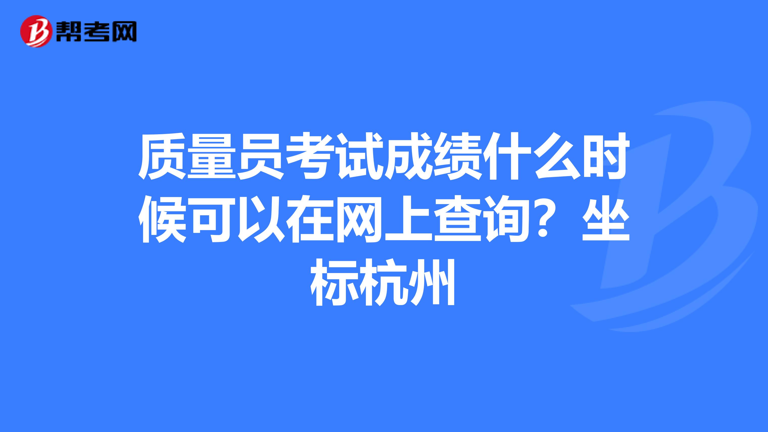 质量员考试成绩什么时候可以在网上查询?坐标杭州