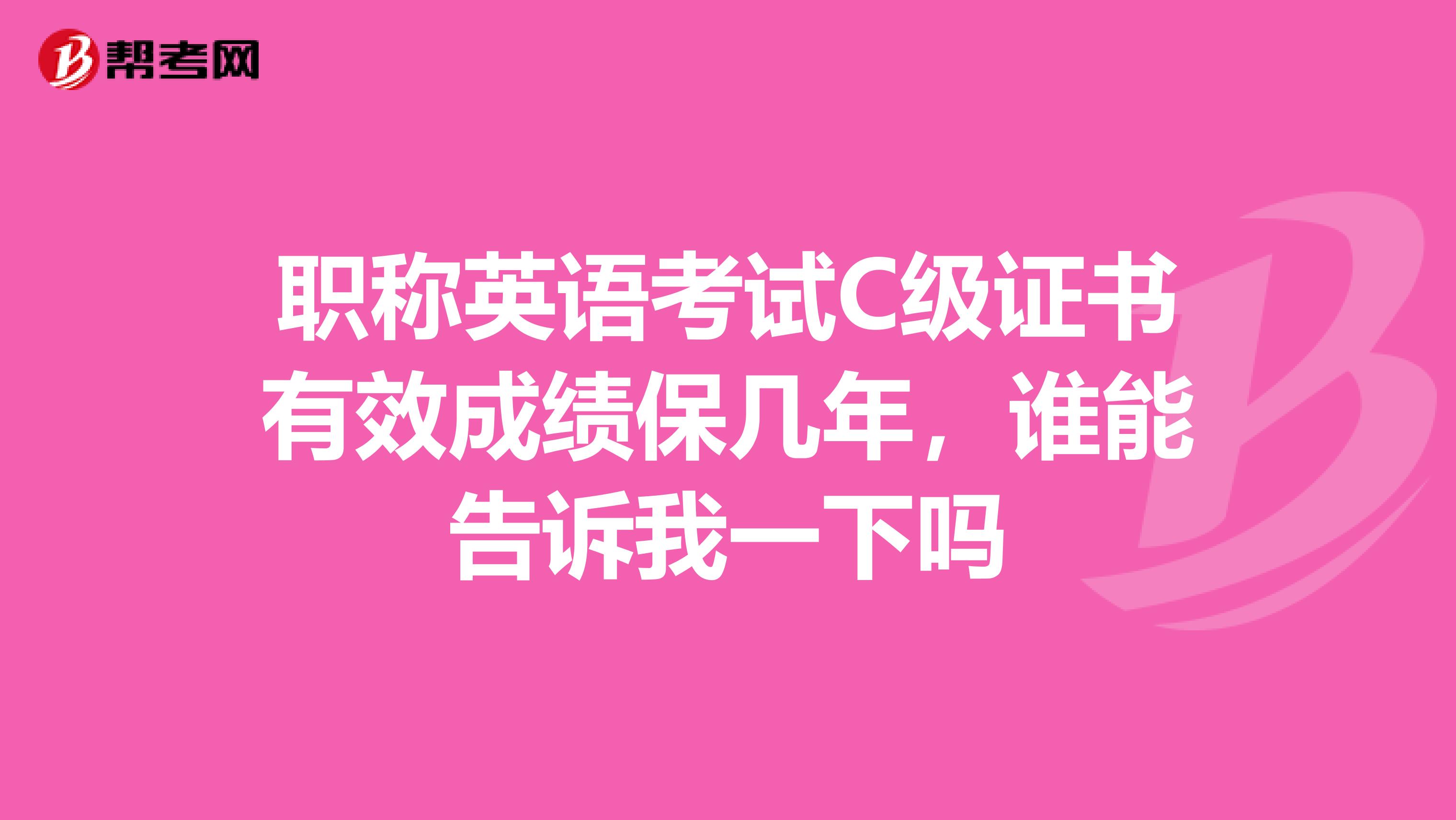 职称英语考试C级证书有效成绩保几年,谁能告诉我一下吗